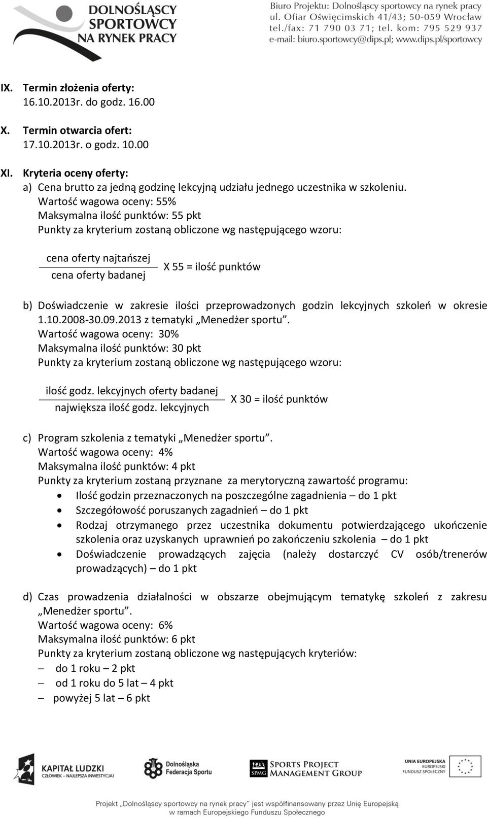 Wartość wagowa oceny: 55% Maksymalna ilość punktów: 55 pkt Punkty za kryterium zostaną obliczone wg następującego wzoru: cena oferty najtańszej cena oferty badanej X 55 = ilość punktów b)