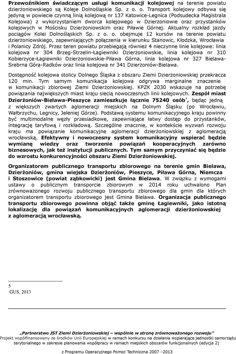 kolejowych w Mościsku Dzierżoniowskim oraz Piławie Górnej. Aktualny rozkład jazdy pociągów Kolei Dolnośląskich Sp. z o. o. obejmuje 12 kursów na terenie powiatu dzierżoniowskiego, zapewniających połączenia w kierunku Stanowic, Kłodzka, Wrocławia i Polanicy Zdrój.