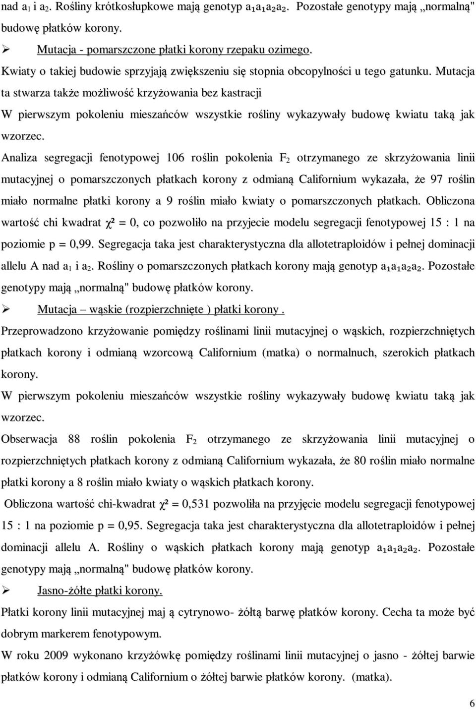 Mutacja ta stwarza także możliwość krzyżowania bez kastracji W pierwszym pokoleniu mieszańców wszystkie rośliny wykazywały budowę kwiatu taką jak wzorzec.