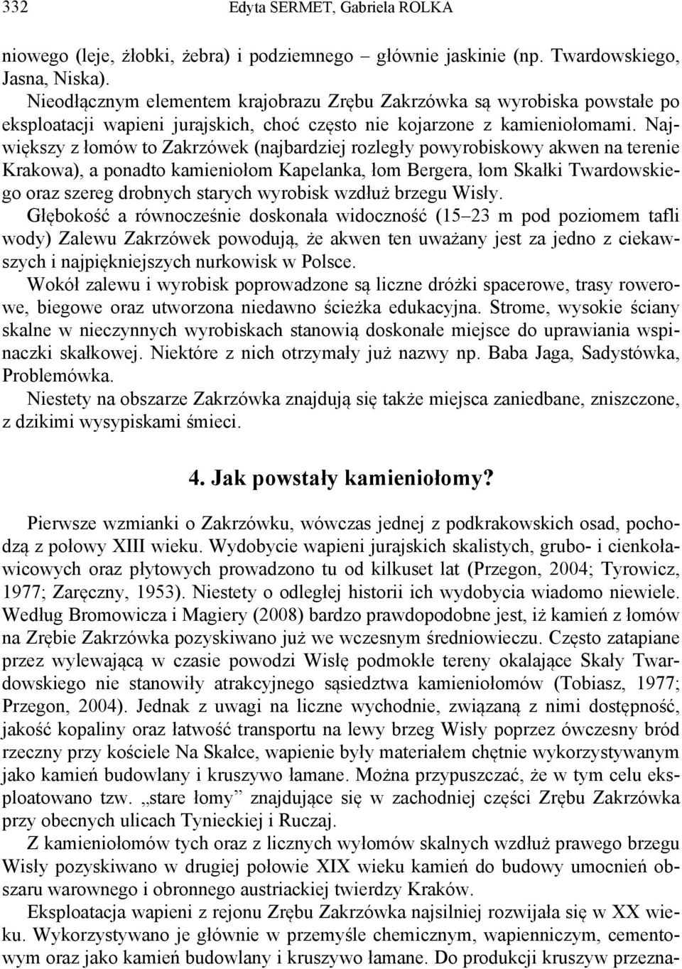 Największy z łomów to Zakrzówek (najbardziej rozległy powyrobiskowy akwen na terenie Krakowa), a ponadto kamieniołom Kapelanka, łom Bergera, łom Skałki Twardowskiego oraz szereg drobnych starych