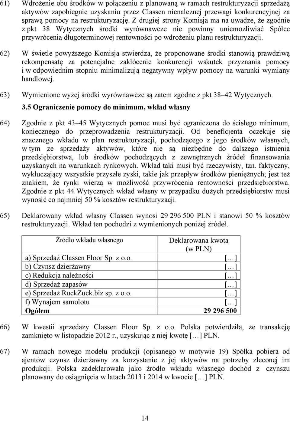 Z drugiej strony Komisja ma na uwadze, że zgodnie z pkt 38 Wytycznych środki wyrównawcze nie powinny uniemożliwiać Spółce przywrócenia długoterminowej rentowności po wdrożeniu planu restrukturyzacji.