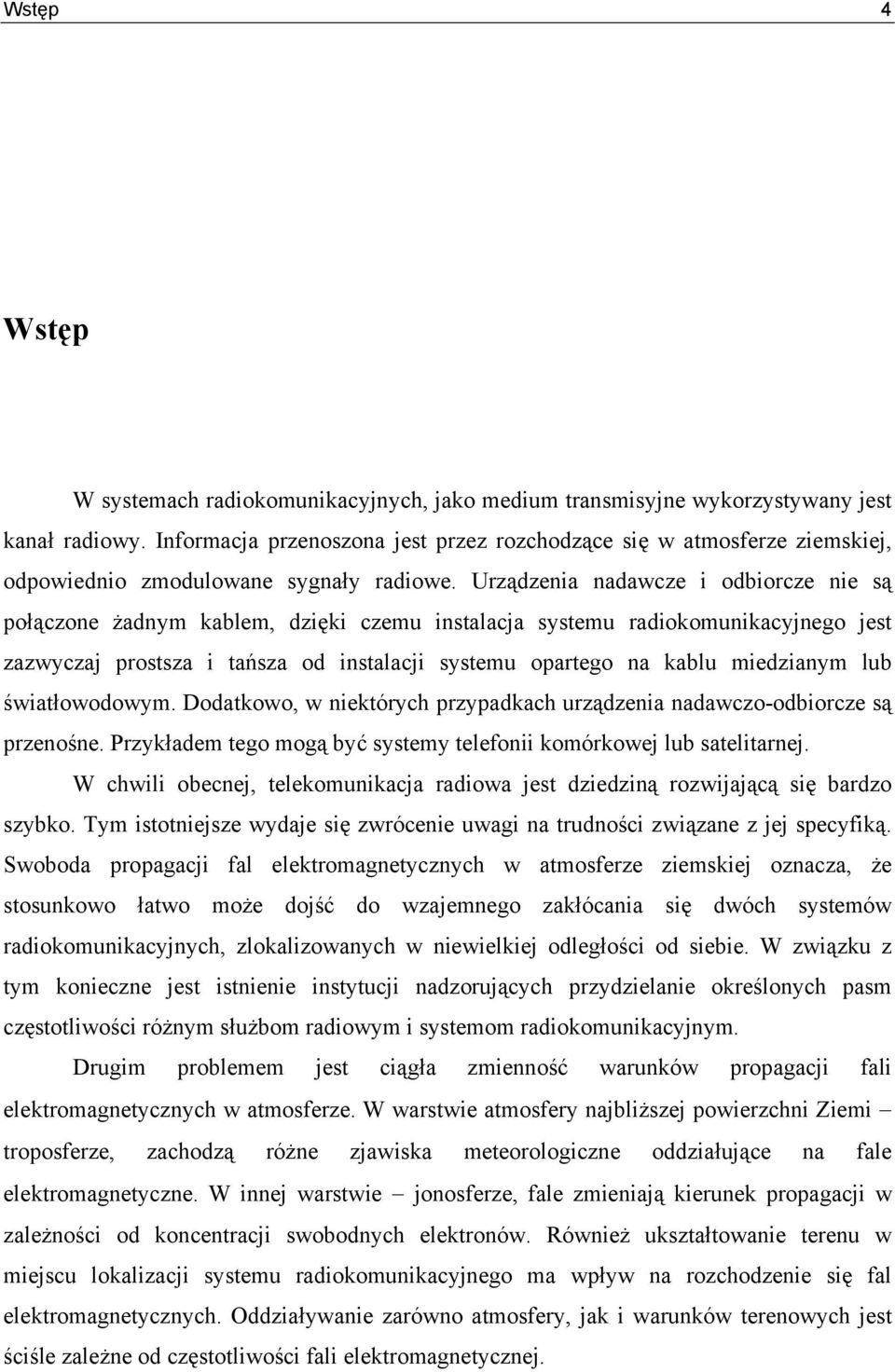 Urządzenia nadawcze i odbiorcze nie są połączone żadnym kablem, dzięki czemu instalacja systemu radiokomunikacyjnego jest zazwyczaj prostsza i tańsza od instalacji systemu opartego na kablu