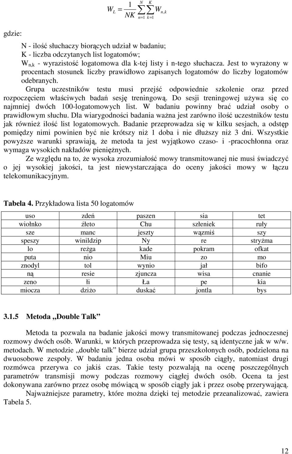 Grupa uczestników testu musi przejść odpowiednie szkolenie oraz przed rozpoczęciem właściwych badań sesję treningową. Do sesji treningowej używa się co najmniej dwóch 100-logatomowych list.