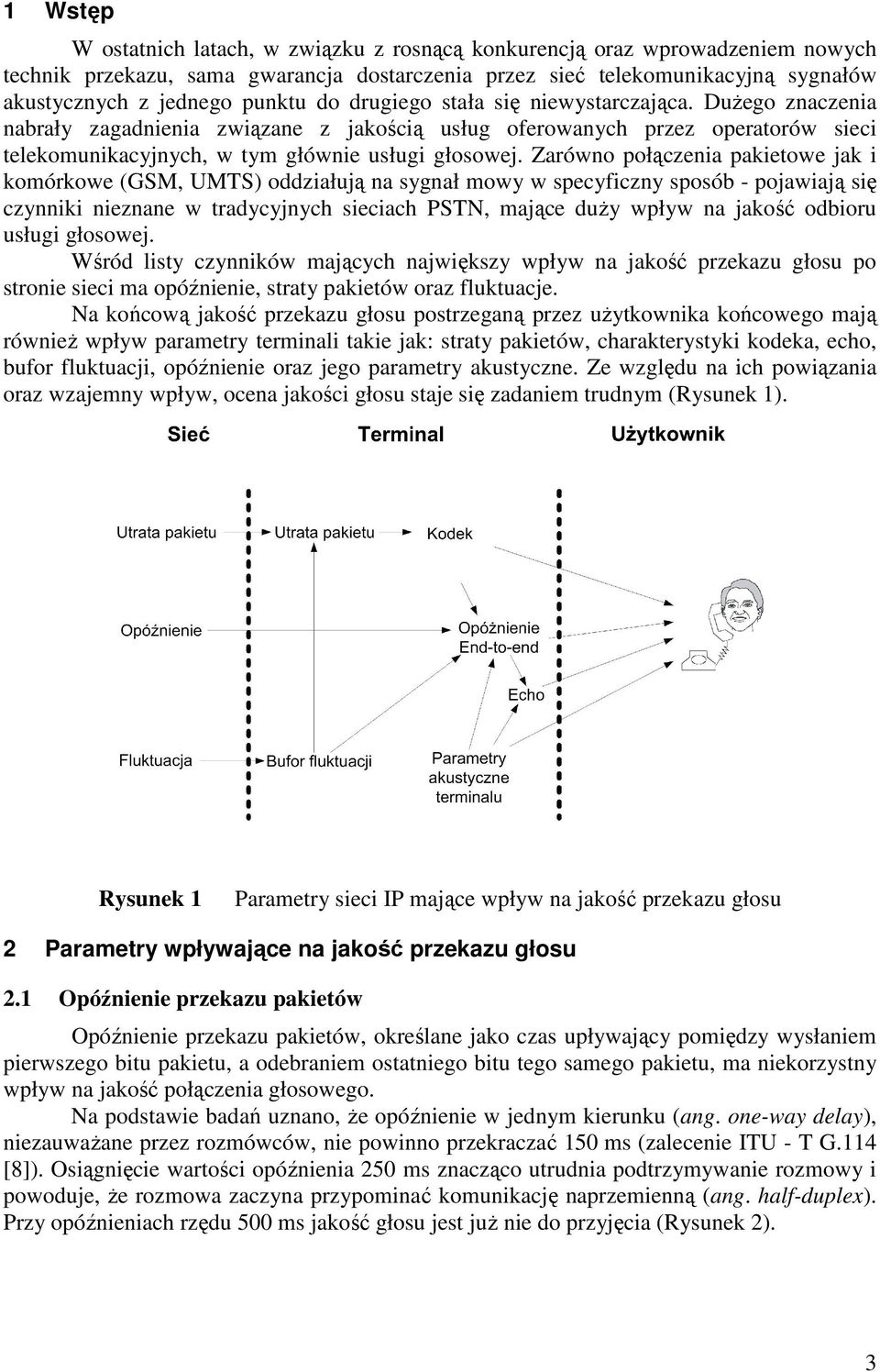 Zarówno połączenia pakietowe jak i komórkowe (GSM, UMTS) oddziałują na sygnał mowy w specyficzny sposób - pojawiają się czynniki nieznane w tradycyjnych sieciach PSTN, mające duży wpływ na jakość