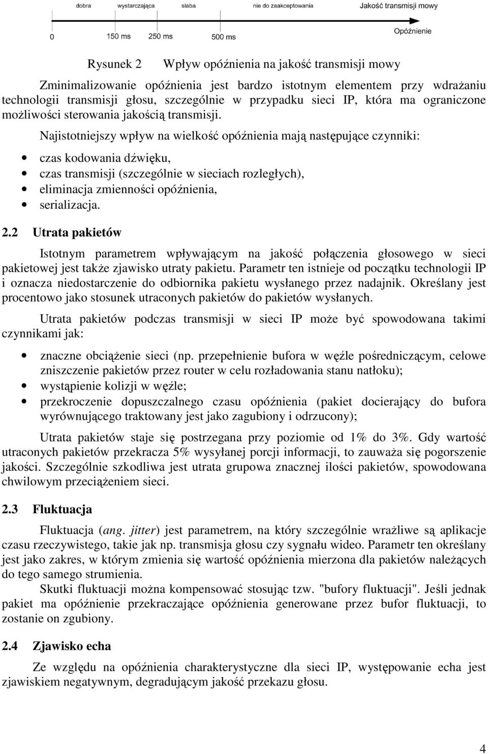 Najistotniejszy wpływ na wielkość opóźnienia mają następujące czynniki: czas kodowania dźwięku, czas transmisji (szczególnie w sieciach rozległych), eliminacja zmienności opóźnienia, serializacja. 2.