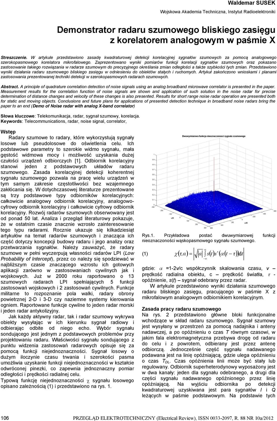 Zaprezenowano wyniki pomiarów funkcji korelacji sygnałów szumowych oraz pokazano zasosowanie akiego rozwiązania w radarze szumowym do precyzyjnego określania zmian odległości a akże szybkości ych