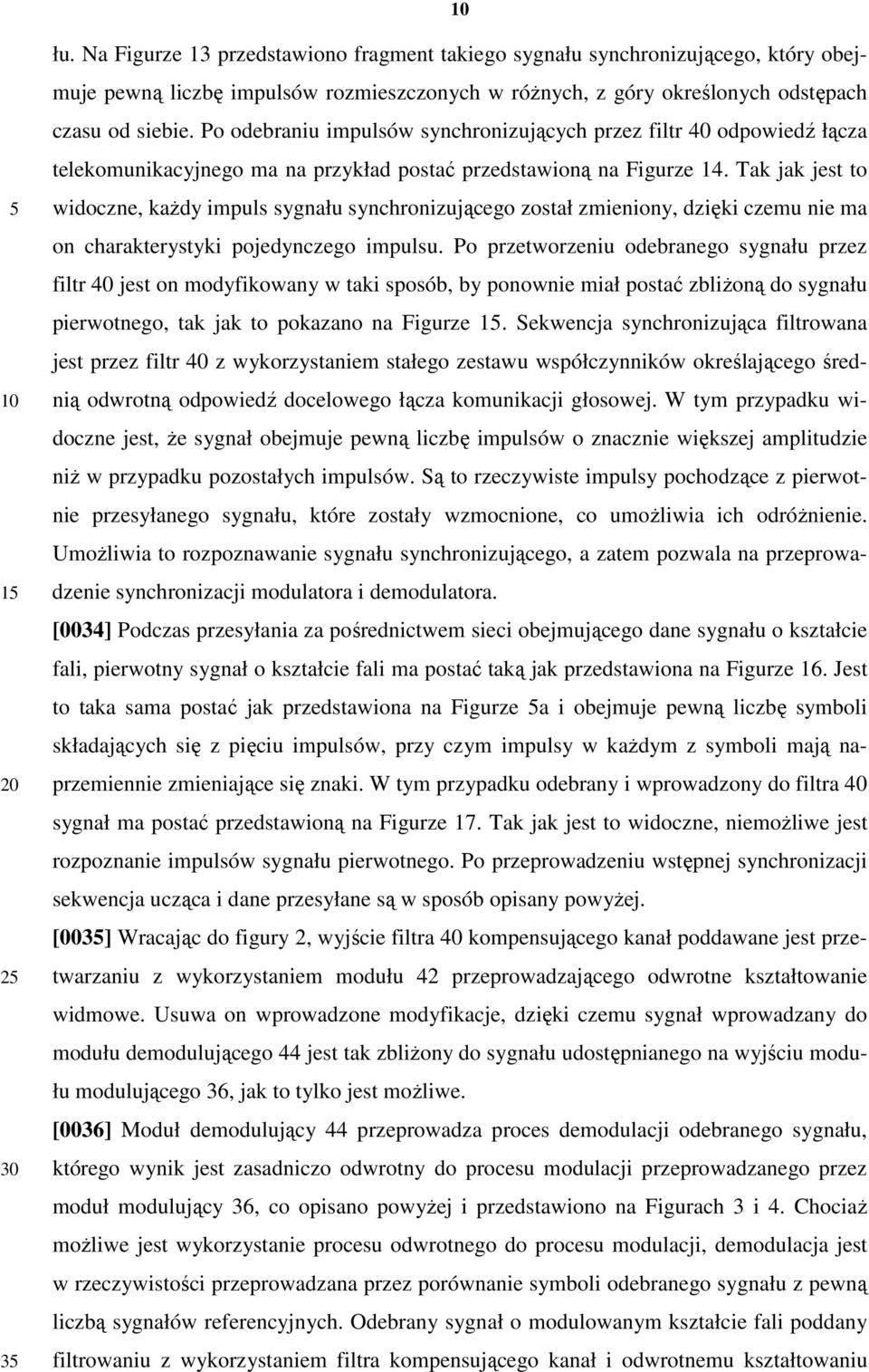 Tak jak jest to widoczne, kaŝdy impuls sygnału synchronizującego został zmieniony, dzięki czemu nie ma on charakterystyki pojedynczego impulsu.