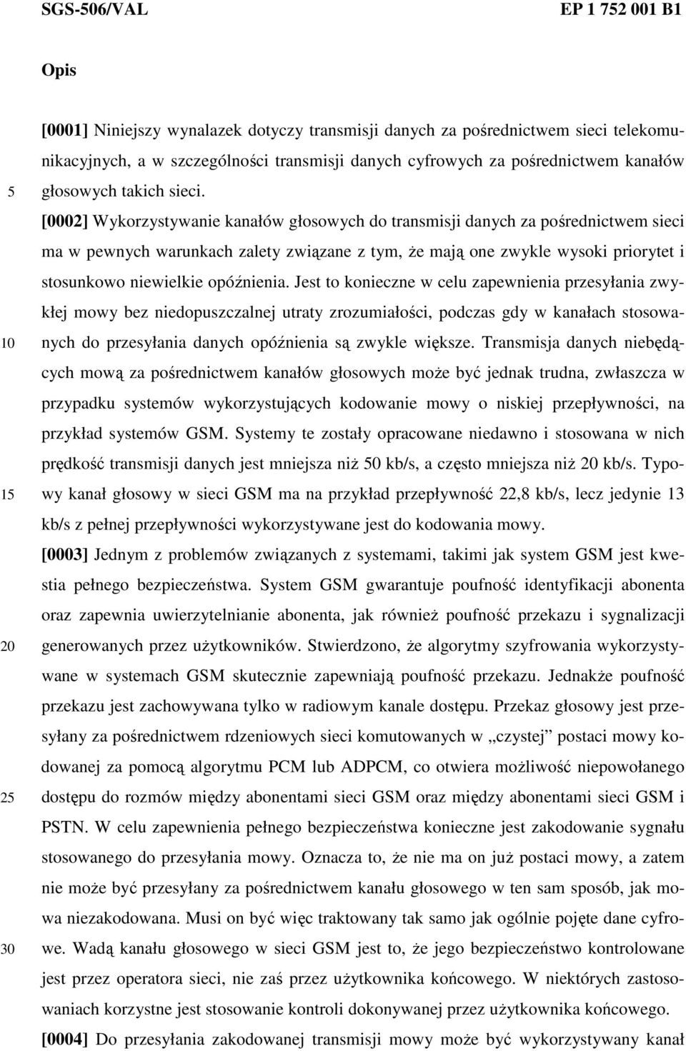 [0002] Wykorzystywanie kanałów głosowych do transmisji danych za pośrednictwem sieci ma w pewnych warunkach zalety związane z tym, Ŝe mają one zwykle wysoki priorytet i stosunkowo niewielkie