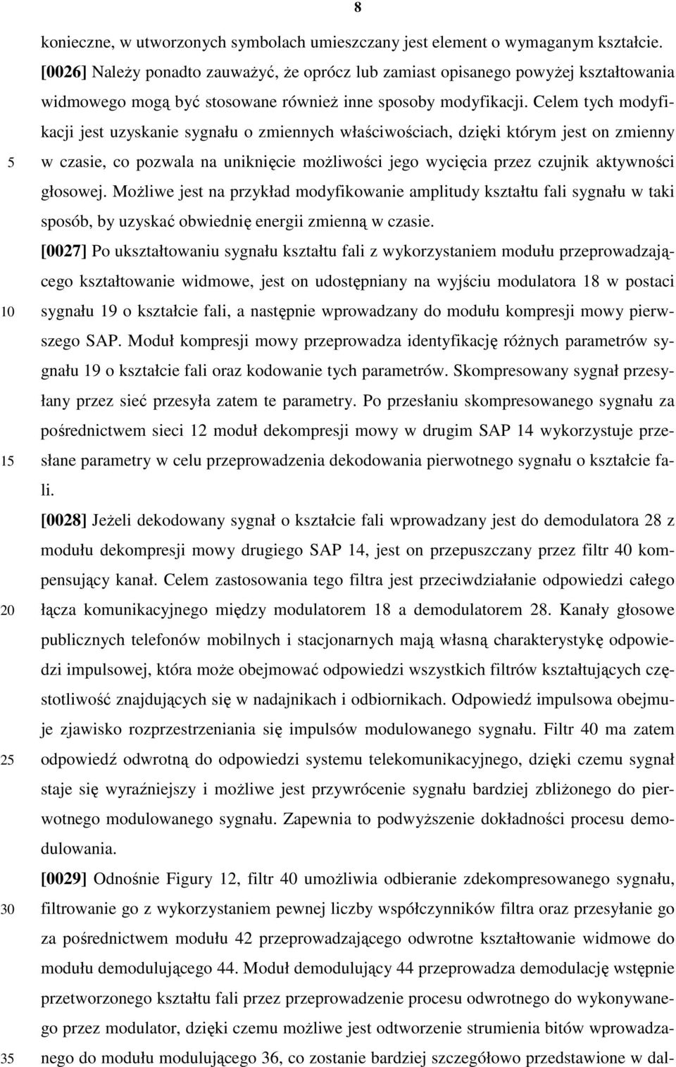 Celem tych modyfikacji jest uzyskanie sygnału o zmiennych właściwościach, dzięki którym jest on zmienny w czasie, co pozwala na uniknięcie moŝliwości jego wycięcia przez czujnik aktywności głosowej.