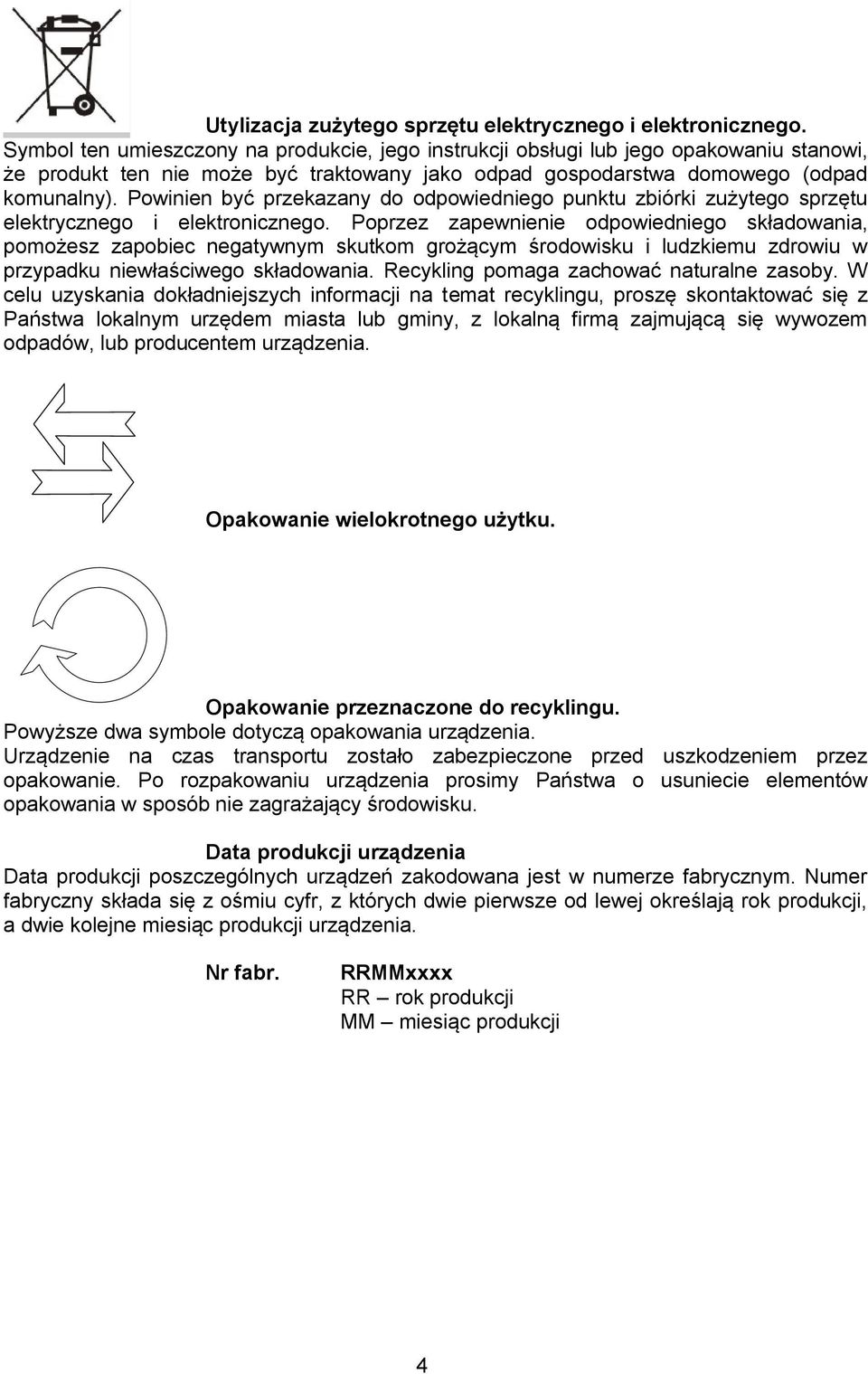 Powinien być przekazany do odpowiedniego punktu zbiórki zużytego sprzętu elektrycznego i elektronicznego.