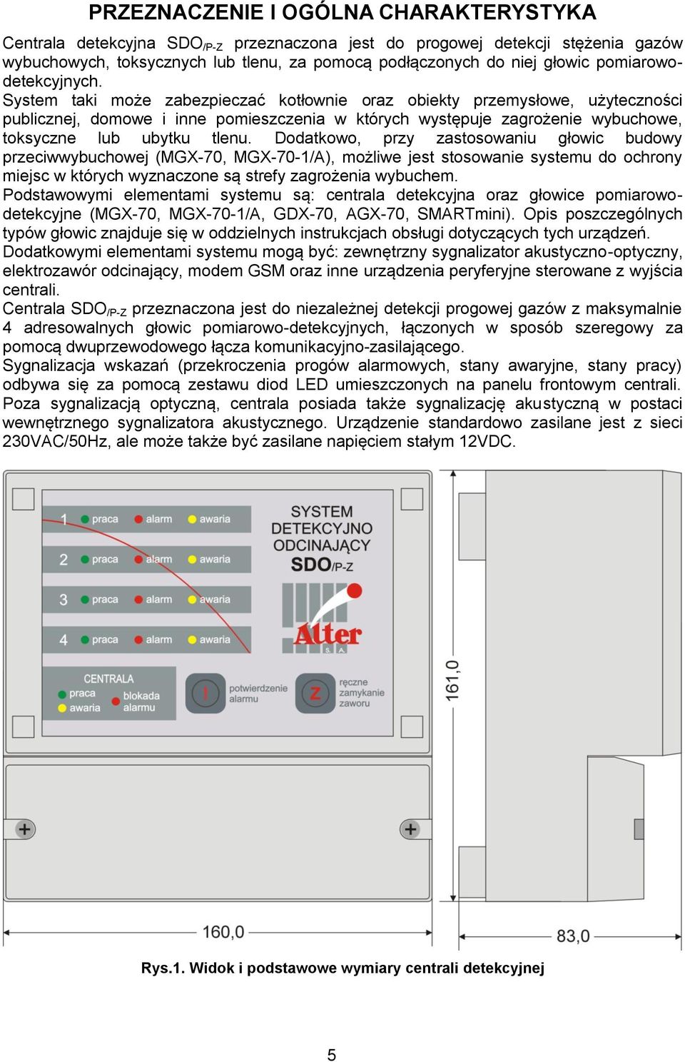 System taki może zabezpieczać kotłownie oraz obiekty przemysłowe, użyteczności publicznej, domowe i inne pomieszczenia w których występuje zagrożenie wybuchowe, toksyczne lub ubytku tlenu.