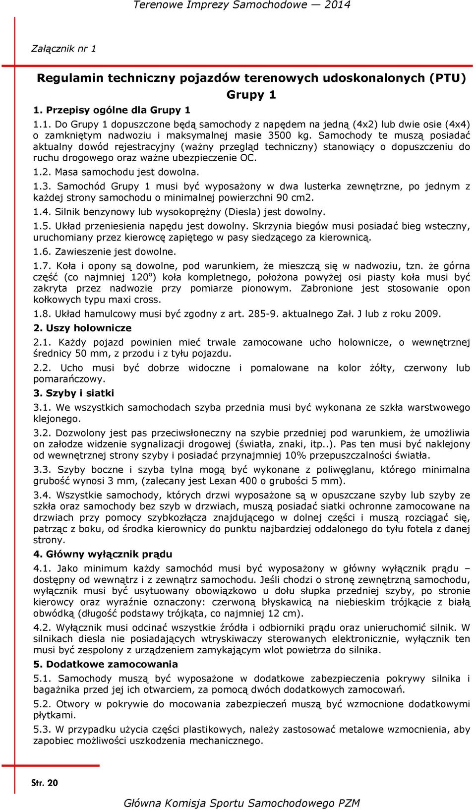 Samochód Grupy 1 musi być wyposażony w dwa lusterka zewnętrzne, po jednym z każdej strony samochodu o minimalnej powierzchni 90 cm2. 1.4. Silnik benzynowy lub wysokoprężny (Diesla) jest dowolny. 1.5.