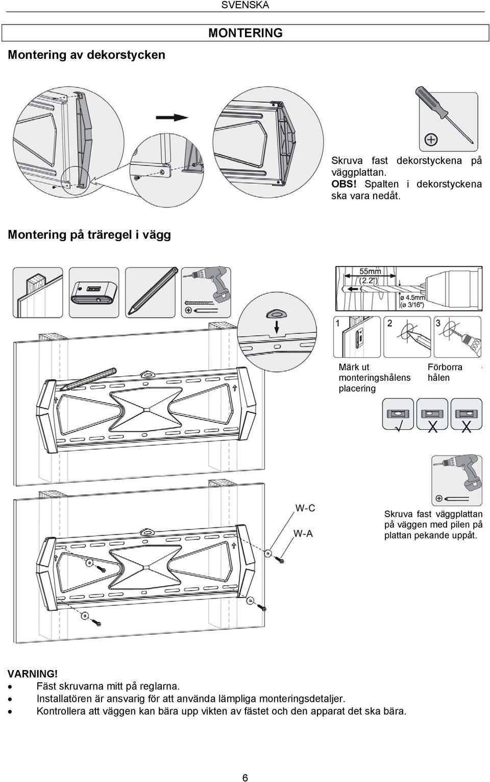 Montering på träregel i vägg Märk ut monteringshålens placering Förborra hålen Skruva fast väggplattan på väggen med