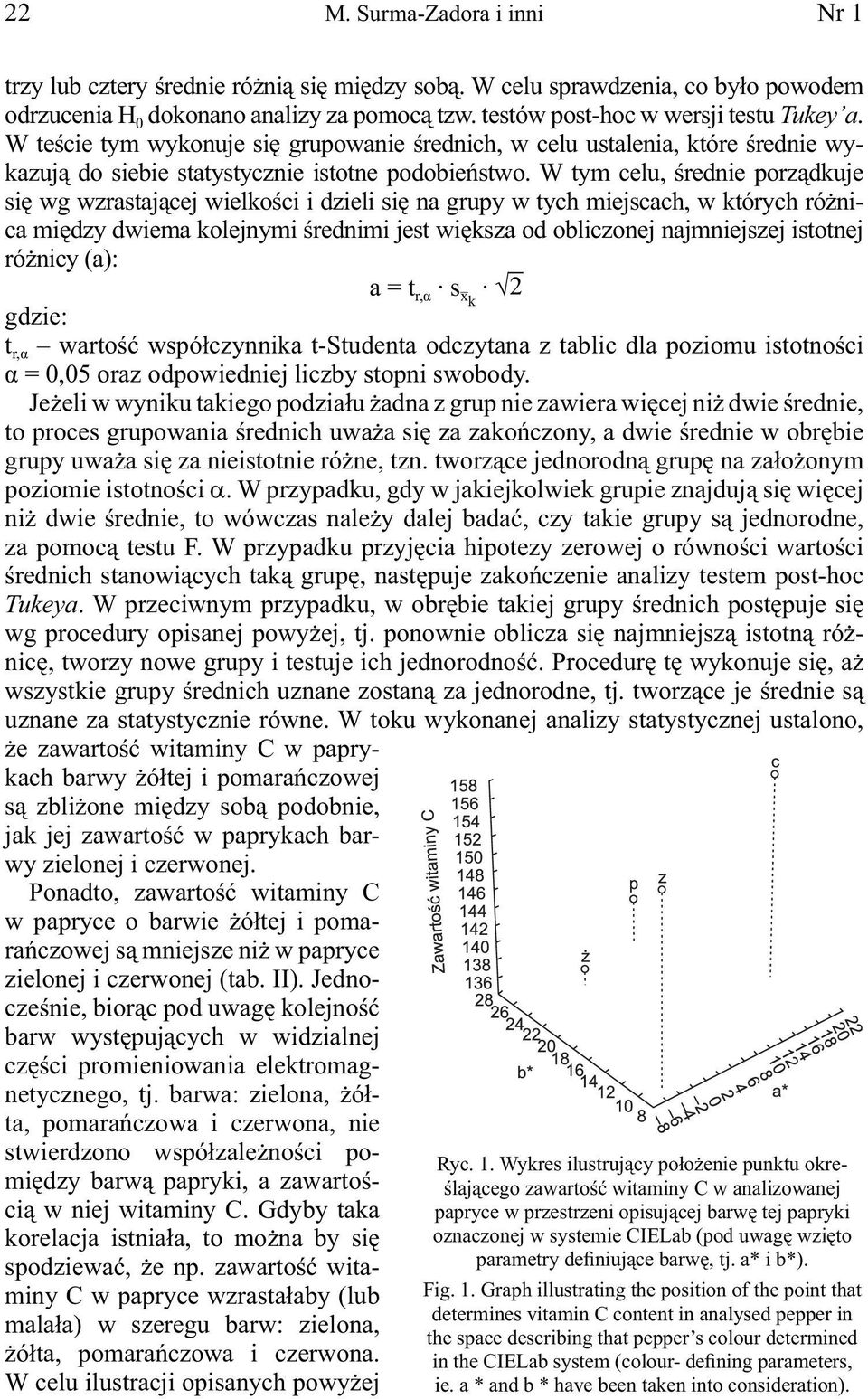 W tym celu, średnie porządkuje się wg wzrastającej wielkości i dzieli się na grupy w tych miejscach, w których różnica między dwiema kolejnymi średnimi jest większa od obliczonej najmniejszej