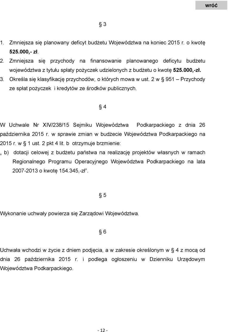 Określa się klasyfikację przychodów, o których mowa w ust. 2 w 951 Przychody ze spłat pożyczek i kredytów ze środków publicznych.