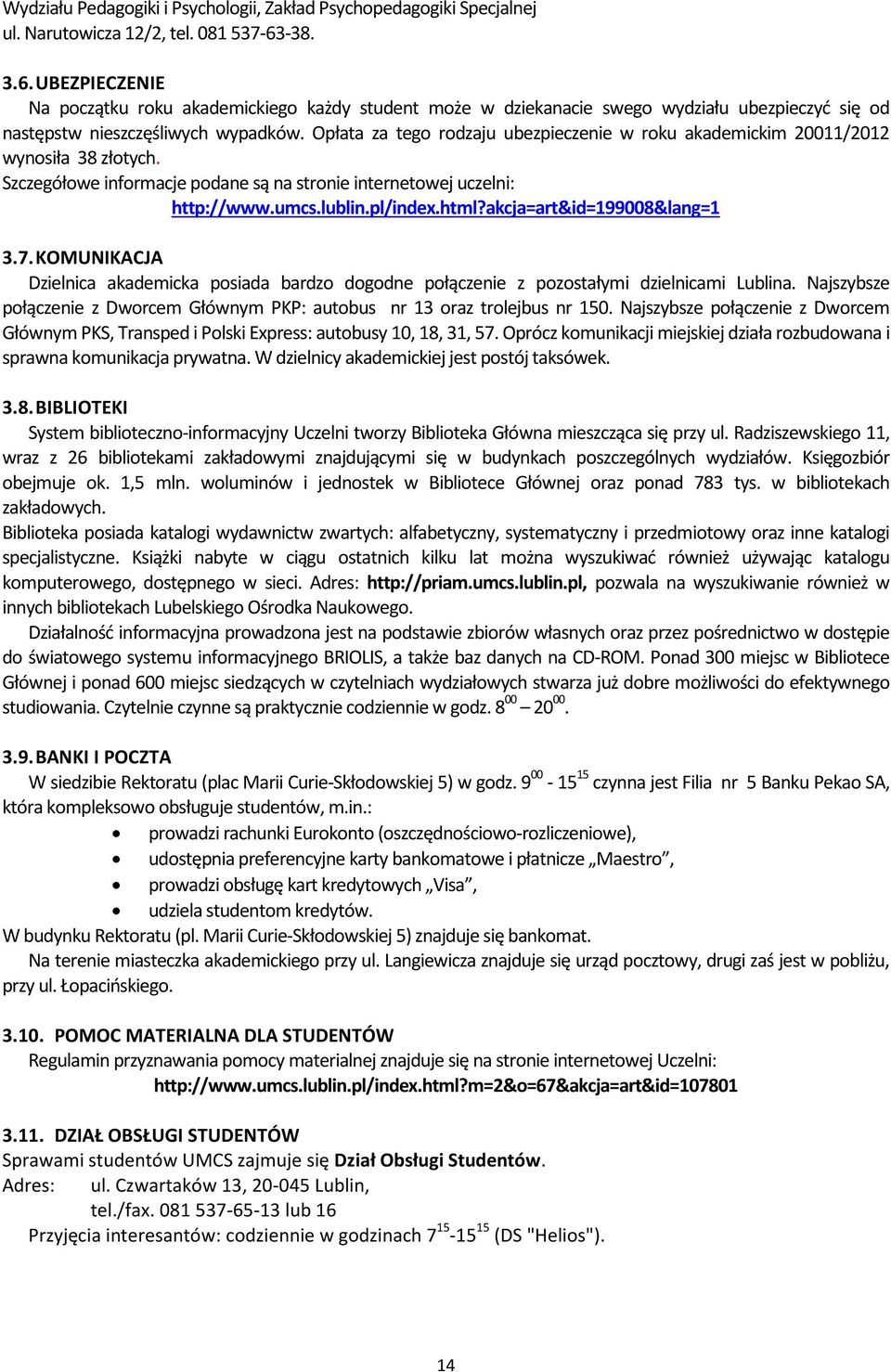 Opłata za tego rodzaju ubezpieczenie w roku akademickim 20011/2012 wynosiła 38 złotych. Szczegółowe informacje podane są na stronie internetowej uczelni: http://www.umcs.lublin.pl/index.html?