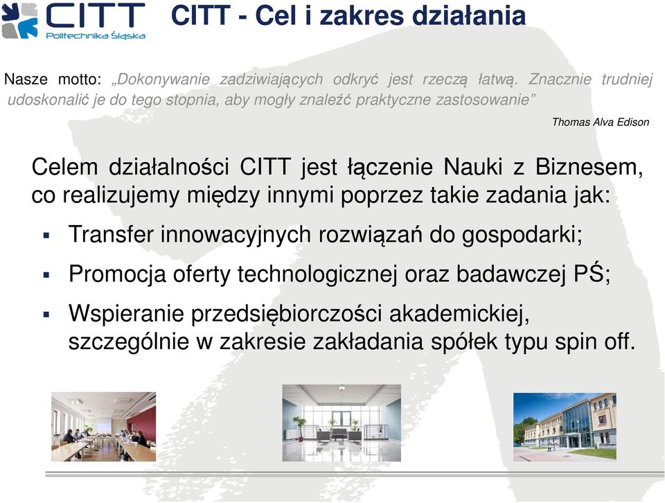 CITT jest łączenie Nauki z Biznesem, co realizujemy między innymi poprzez takie zadania jak: Transfer innowacyjnych rozwiązań do