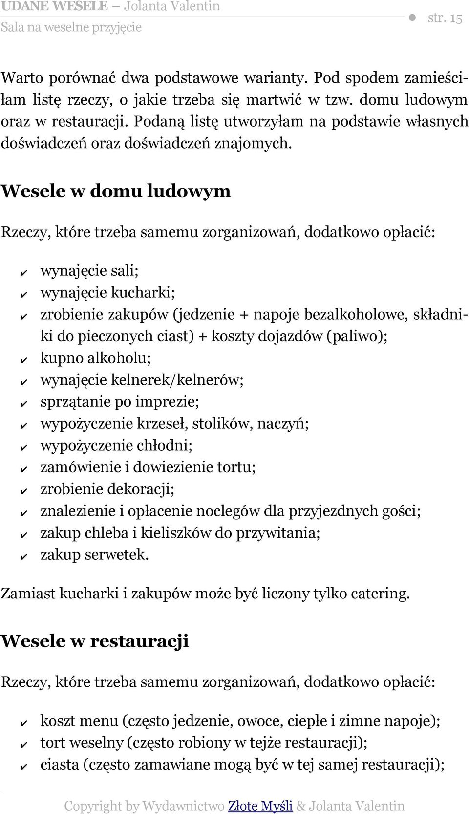 Wesele w domu ludowym Rzeczy, które trzeba samemu zorganizowań, dodatkowo opłacić: wynajęcie sali; wynajęcie kucharki; zrobienie zakupów (jedzenie + napoje bezalkoholowe, składniki do pieczonych