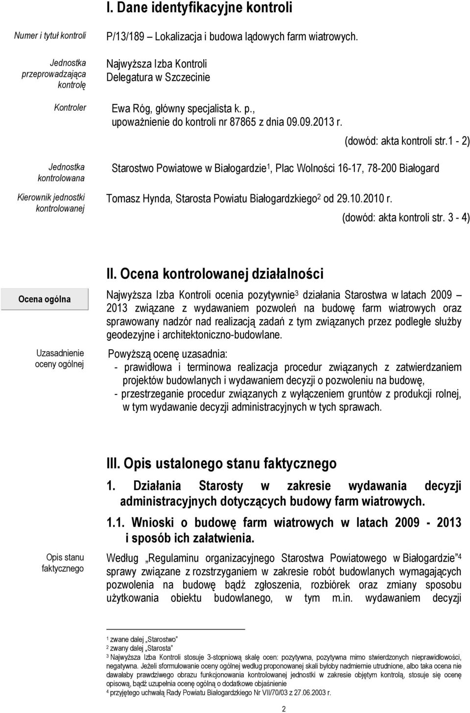 1-2) Starostwo Powiatowe w Białogardzie 1, Plac Wolności 16-17, 78-200 Białogard Tomasz Hynda, Starosta Powiatu Białogardzkiego 2 od 29.10.2010 r. (dowód: akta kontroli str.