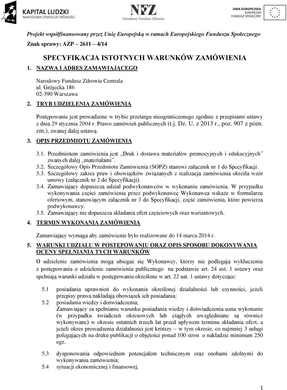 TRYB UDZIELENIA ZAMÓWIENIA Postępowanie jest prowadzone w trybie przetargu nieograniczonego zgodnie z przepisami ustawy z dnia 29 stycznia 2004 r. Prawo zamówień publicznych (t.j. Dz. U. z 2013 r.