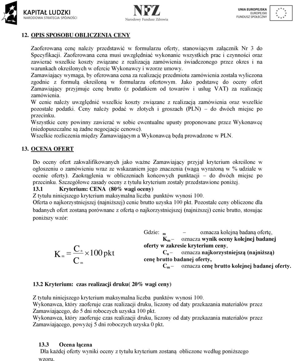 Wykonawcy i wzorze umowy. Zamawiający wymaga, by oferowana cena za realizację przedmiotu zamówienia została wyliczona zgodnie z formułą określoną w formularzu ofertowym.