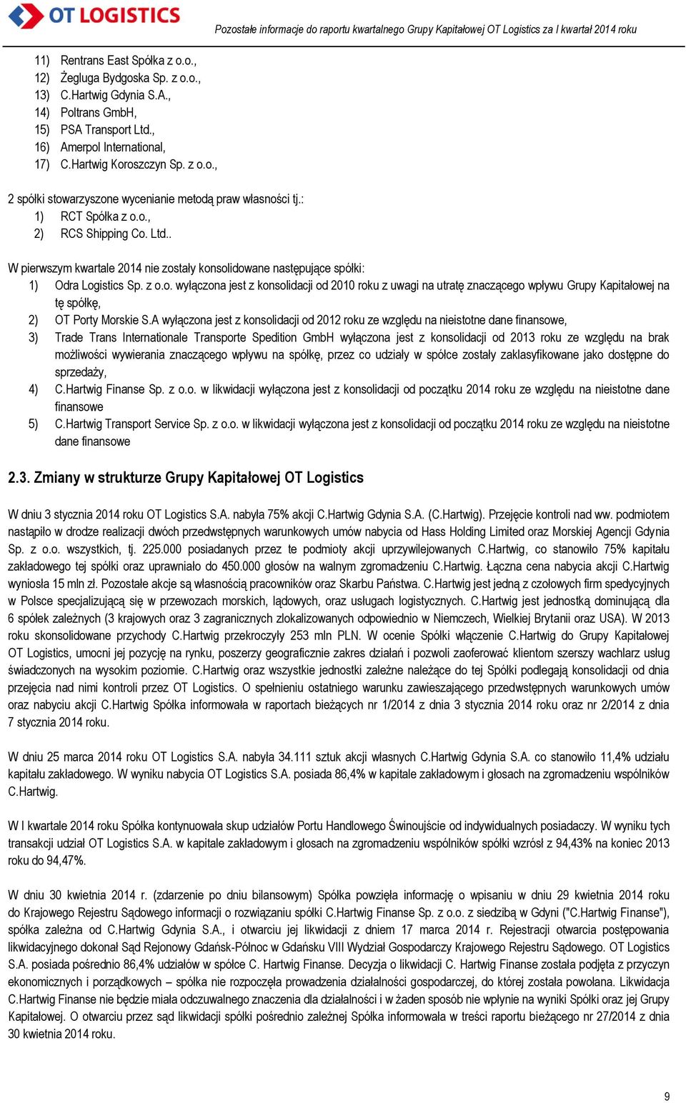 . Pozostałe informacje do raportu kwartalnego Grupy Kapitałowej OT Logistics za I kwartał 2014 roku W pierwszym kwartale 2014 nie zostały konsolidowane następujące spółki: 1) Odra Logistics Sp. z o.o. wyłączona jest z konsolidacji od 2010 roku z uwagi na utratę znaczącego wpływu Grupy Kapitałowej na tę spółkę, 2) OT Porty Morskie S.