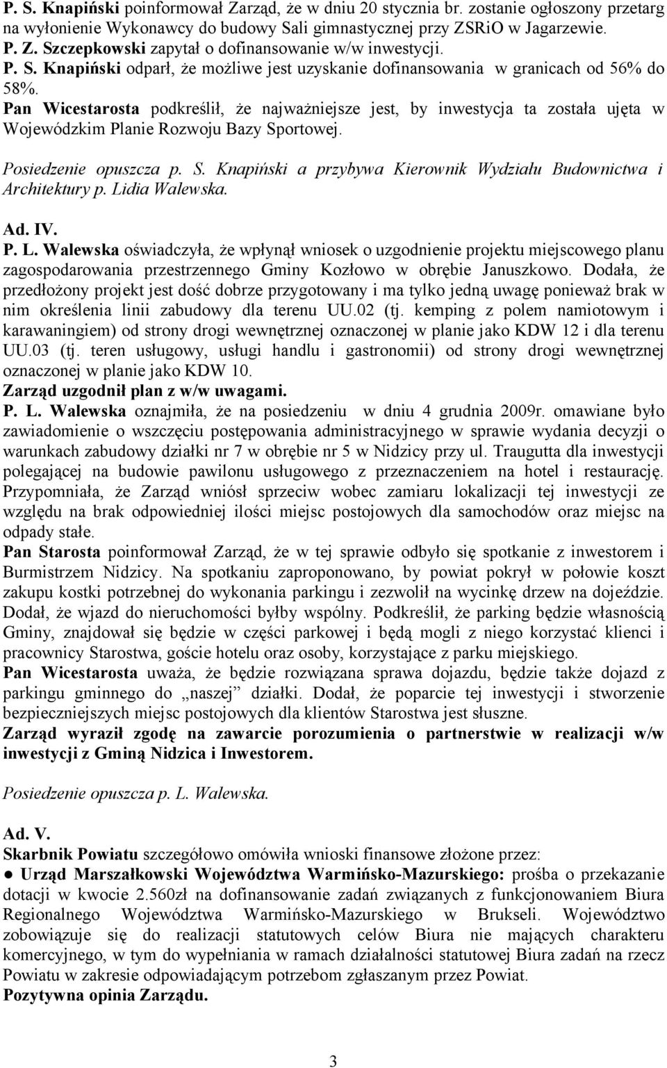 Pan Wicestarosta podkreślił, że najważniejsze jest, by inwestycja ta została ujęta w Wojewódzkim Planie Rozwoju Bazy Sportowej. Posiedzenie opuszcza p. S. Knapiński a przybywa Kierownik Wydziału Budownictwa i Architektury p.