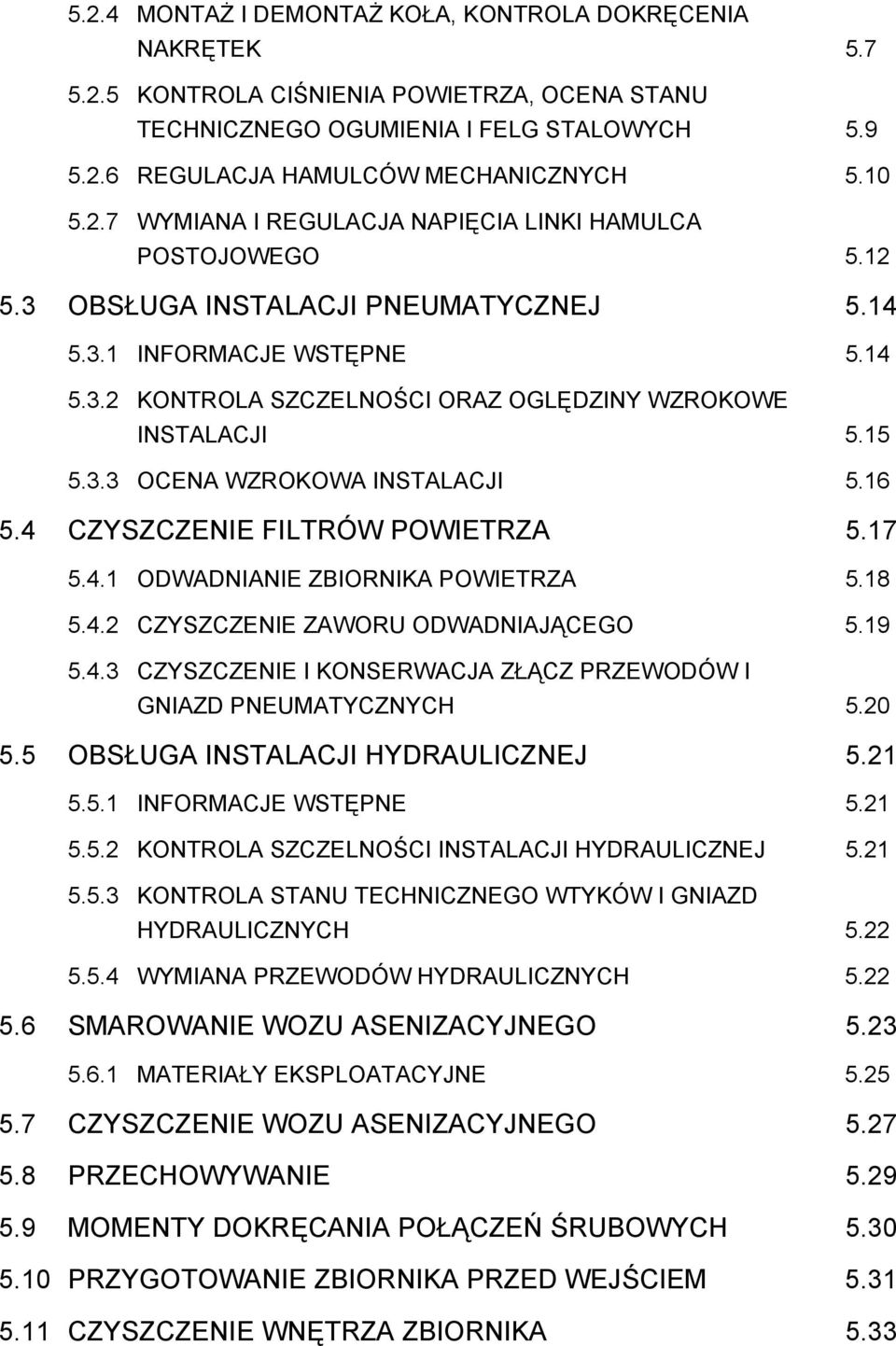 15 5.3.3 OCENA WZROKOWA INSTALACJI 5.16 5.4 CZYSZCZENIE FILTRÓW POWIETRZA 5.17 5.4.1 ODWADNIANIE ZBIORNIKA POWIETRZA 5.18 5.4.2 CZYSZCZENIE ZAWORU ODWADNIAJĄCEGO 5.19 5.4.3 CZYSZCZENIE I KONSERWACJA ZŁĄCZ PRZEWODÓW I GNIAZD PNEUMATYCZNYCH 5.