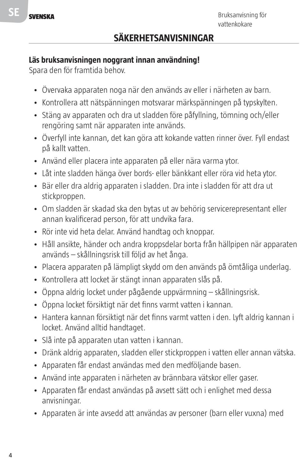 Stäng av apparaten och dra ut sladden före påfyllning, tömning och/eller rengöring samt när apparaten inte används. Överfyll inte kannan, det kan göra att kokande vatten rinner över.