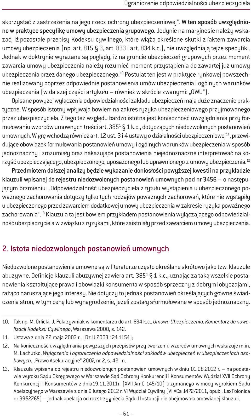 Jednak w doktrynie wyrażane są poglądy, iż na gruncie ubezpieczeń grupowych przez moment zawarcia umowy ubezpieczenia należy rozumieć moment przystąpienia do zawartej już umowy ubezpieczenia przez