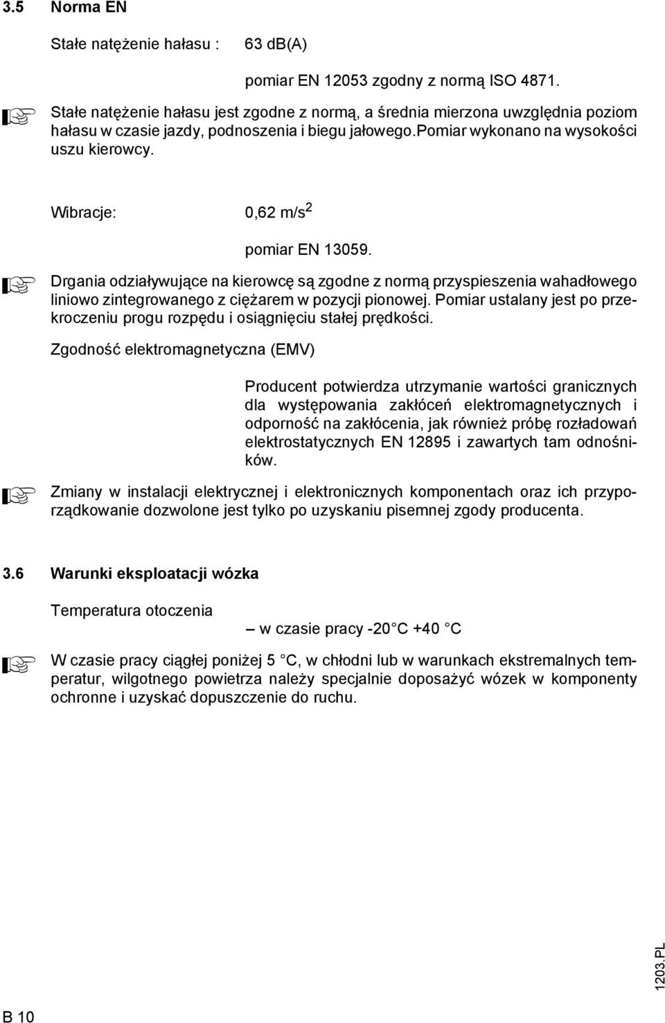 Wibracje: 0,62 m/s 2 A pomiar EN 13059. Drgania odziaływujące na kierowcę są zgodne z normą przyspieszenia wahadłowego liniowo zintegrowanego z ciężarem w pozycji pionowej.