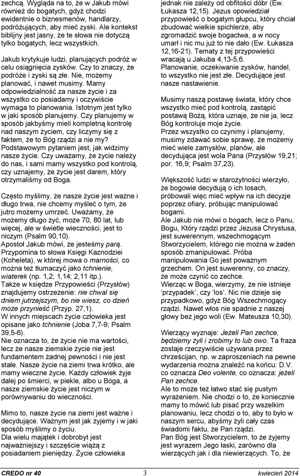 Czy to znaczy, że podróże i zyski są złe. Nie, możemy planować, i nawet musimy. Mamy odpowiedzialność za nasze życie i za wszystko co posiadamy i oczywiście wymaga to planowania.