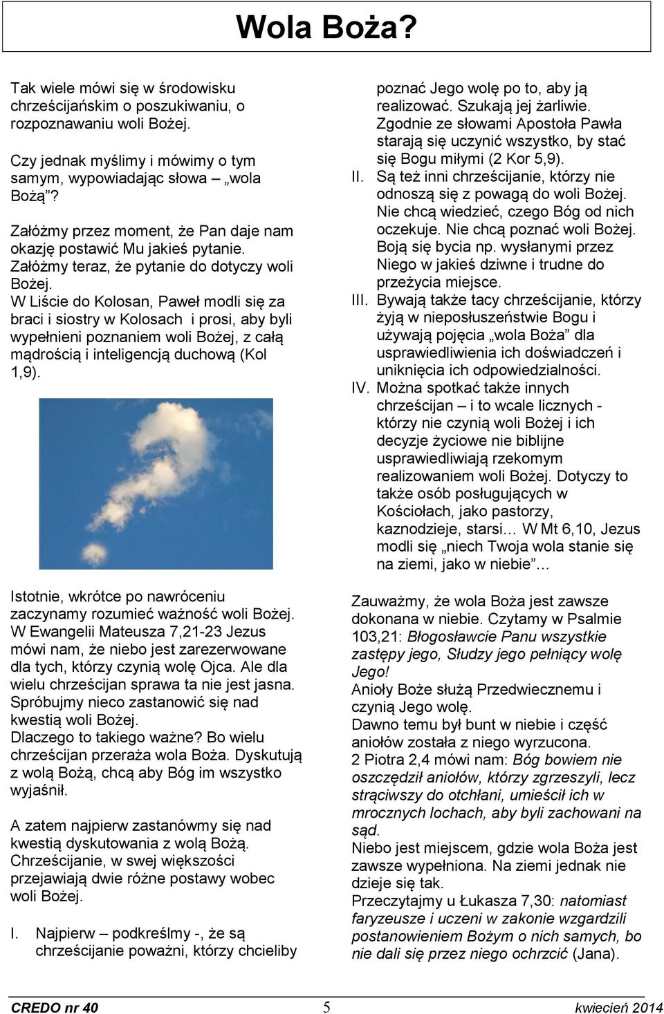 W Liście do Kolosan, Paweł modli się za braci i siostry w Kolosach i prosi, aby byli wypełnieni poznaniem woli Bożej, z całą mądrością i inteligencją duchową (Kol 1,9).