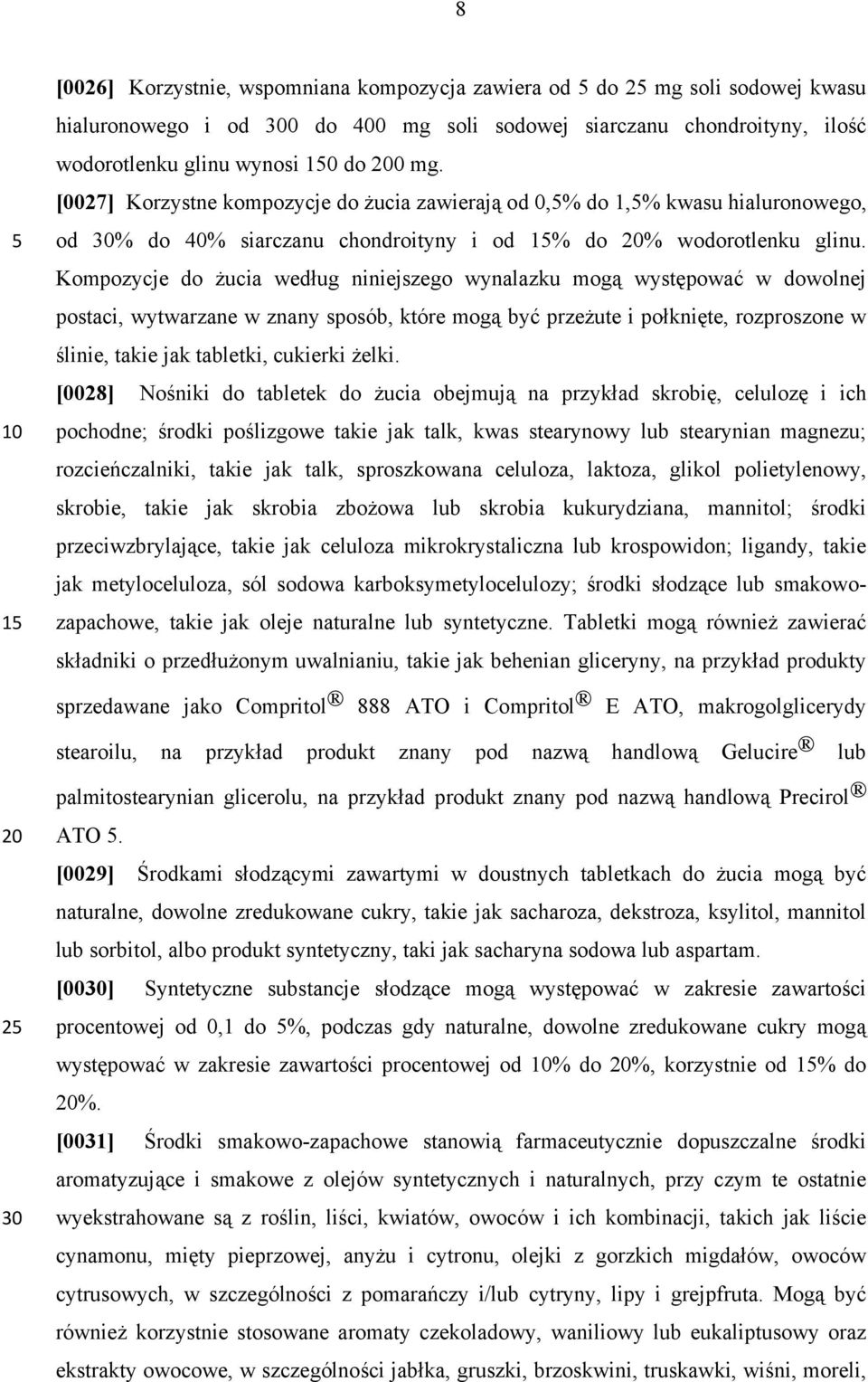 Kompozycje do żucia według niniejszego wynalazku mogą występować w dowolnej postaci, wytwarzane w znany sposób, które mogą być przeżute i połknięte, rozproszone w ślinie, takie jak tabletki, cukierki