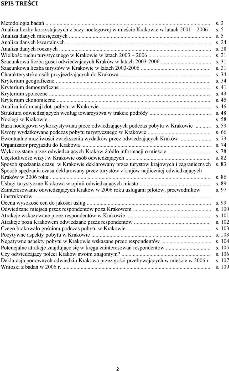 .. s. 31 Charakterystyka osób przyjeżdżających do Krakowa... s. 34 Kryterium geograficzne... s. 34 Kryterium demograficzne... s. 41 Kryterium społeczne... s. 43 Kryterium ekonomiczne... s. 45 Analiza informacji dot.