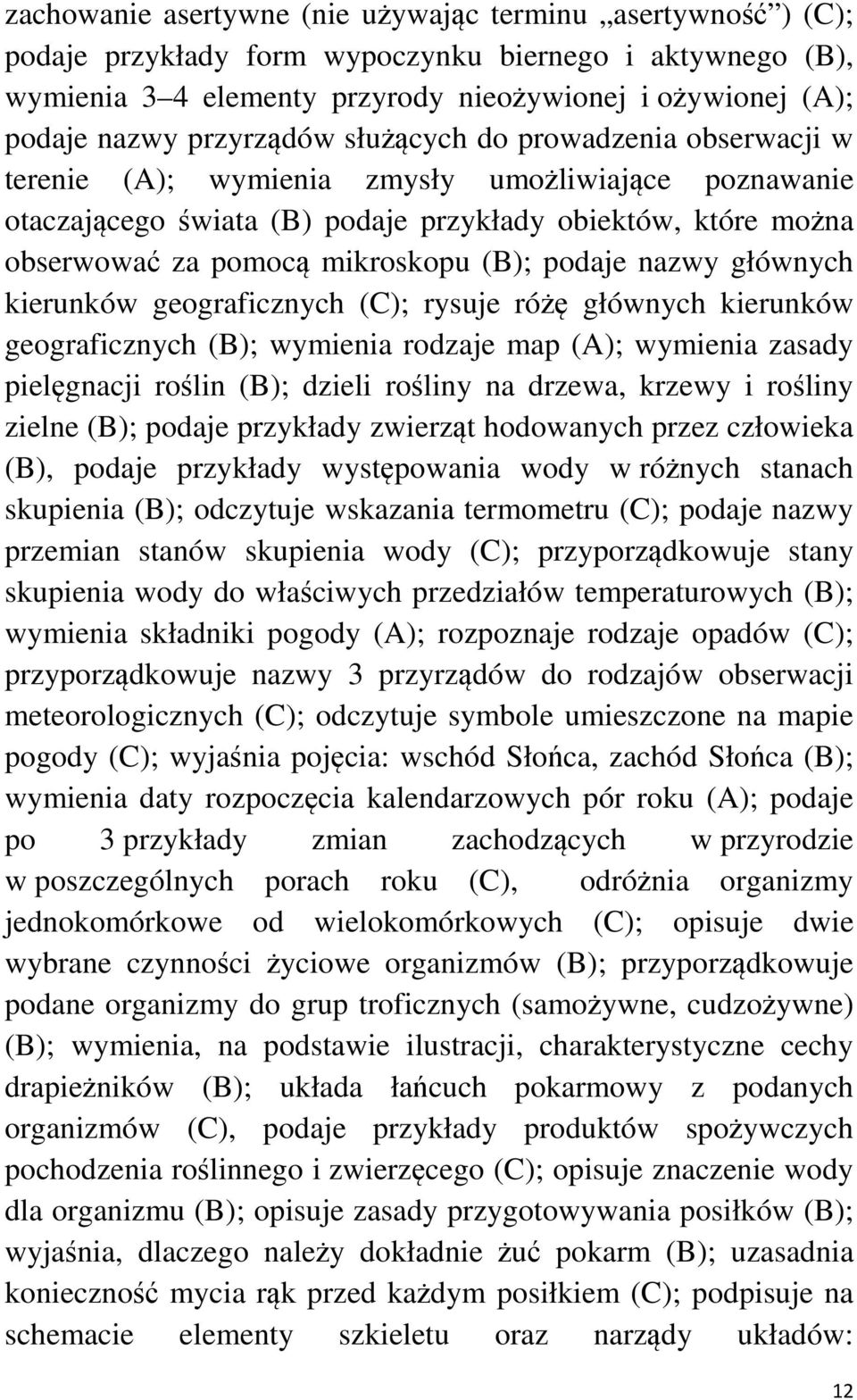 (B); podaje nazwy głównych kierunków geograficznych (C); rysuje różę głównych kierunków geograficznych (B); wymienia rodzaje map (A); wymienia zasady pielęgnacji roślin (B); dzieli rośliny na drzewa,