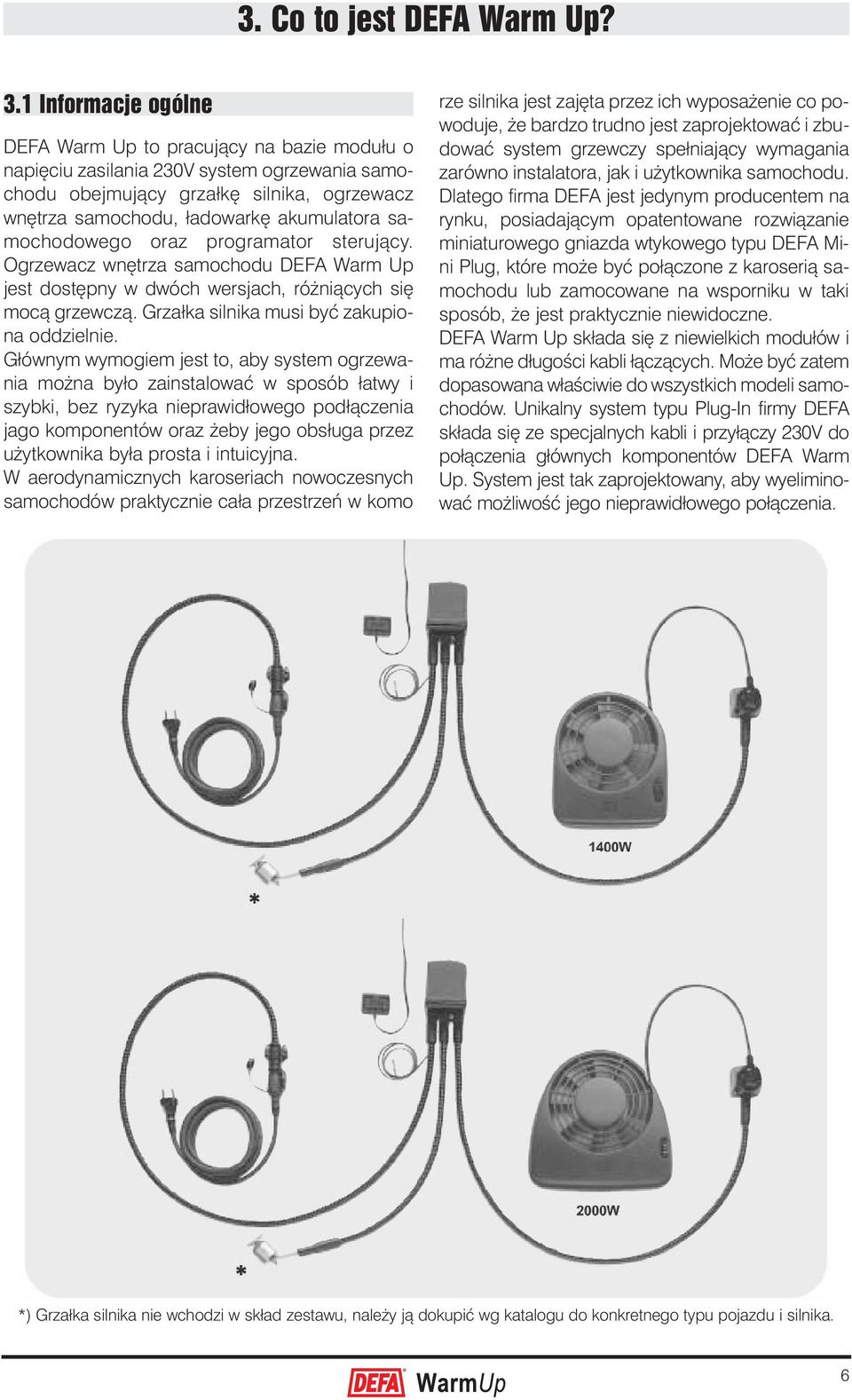 samochodowego oraz programator sterujący. Ogrzewacz wnętrza samochodu DEFA Warm Up jest dostępny w dwóch wersjach, różniących się mocą grzewczą. Grzałka silnika musi być zakupiona oddzielnie.