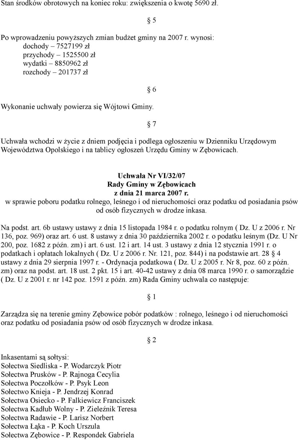 Uchwała wchodzi w życie z dniem podjęcia i podlega ogłoszeniu w Dzienniku Urzędowym Województwa Opolskiego i na tablicy ogłoszeń Urzędu Gminy w Zębowicach.