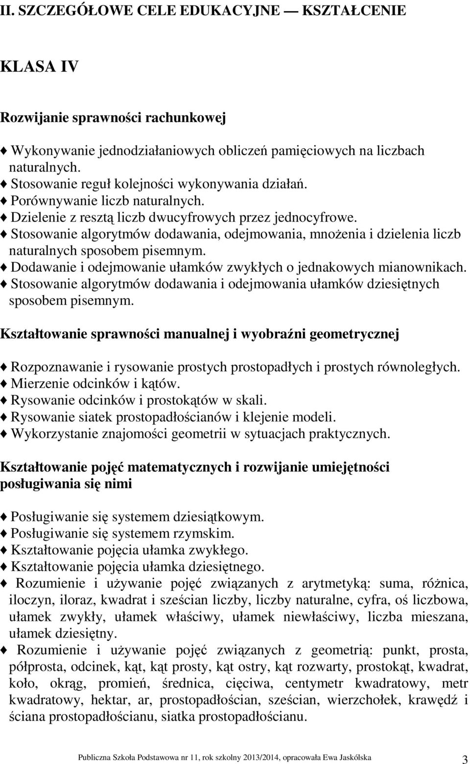 Stosowanie algorytmów dodawania, odejmowania, mnożenia i dzielenia liczb naturalnych sposobem pisemnym. Dodawanie i odejmowanie ułamków zwykłych o jednakowych mianownikach.