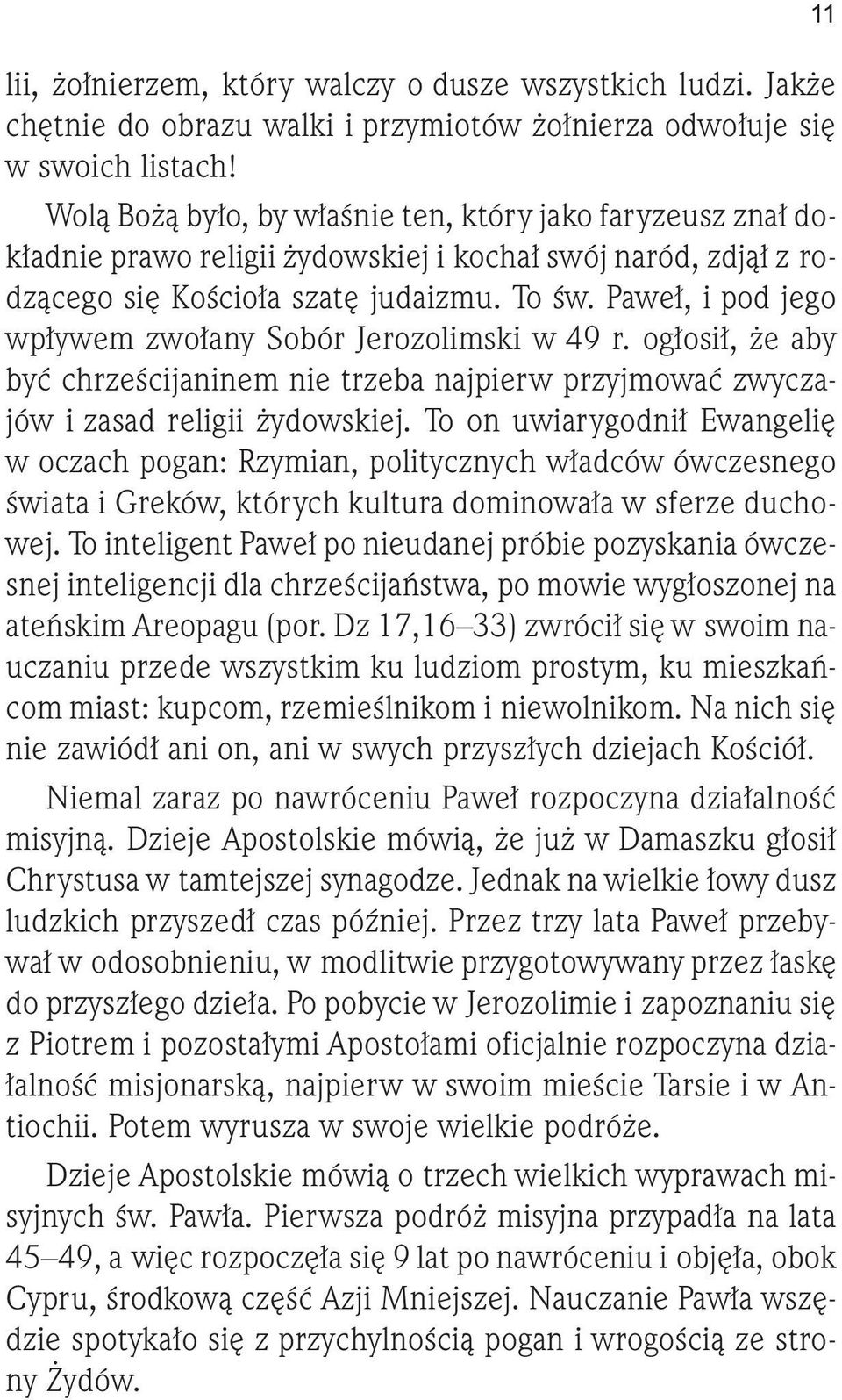 Paweł, i pod jego wpływem zwołany Sobór Jerozolimski w 49 r. ogłosił, że aby być chrześcijaninem nie trzeba najpierw przyjmować zwyczajów i zasad religii żydowskiej.