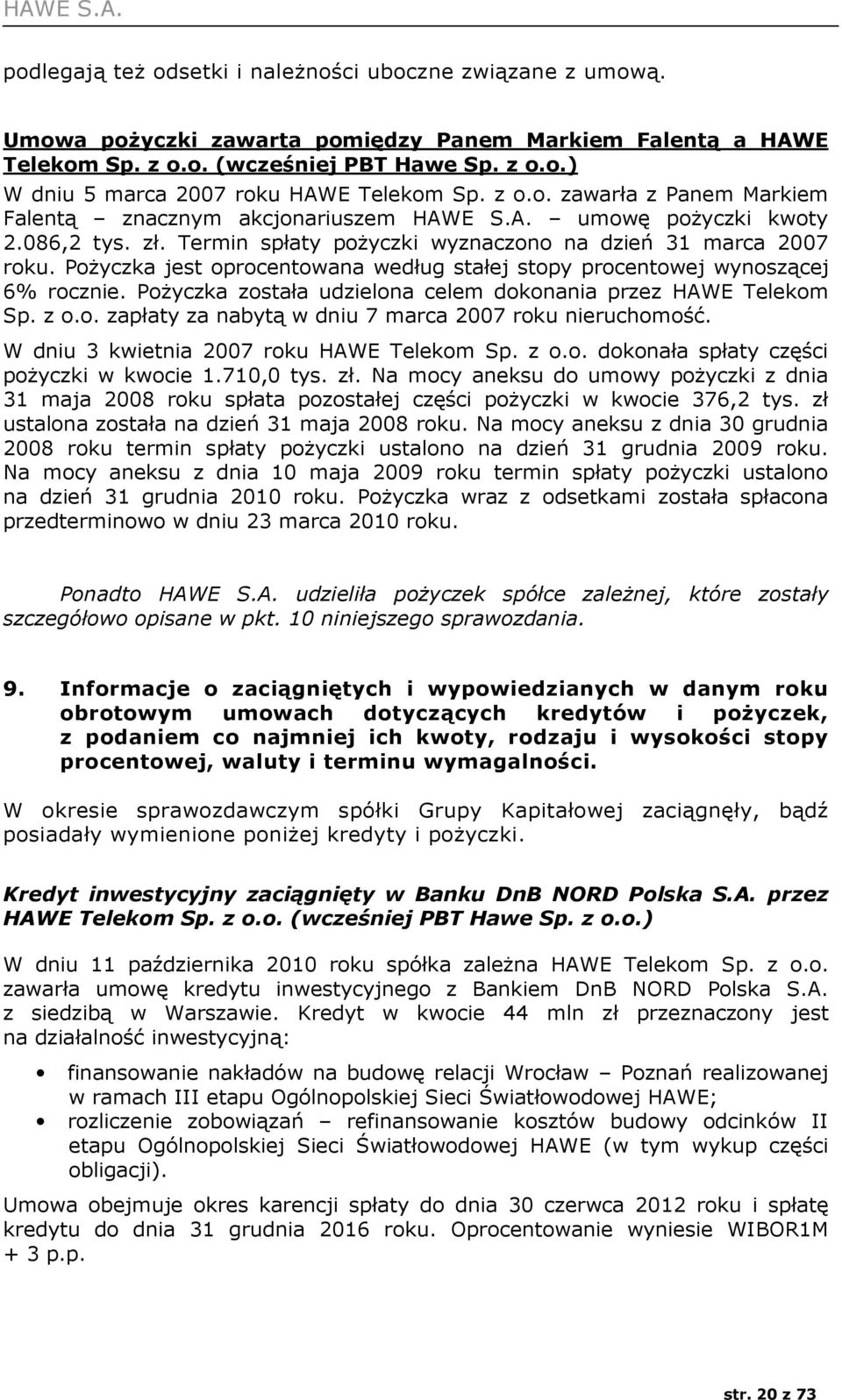 Pożyczka jest oprocentowana według stałej stopy procentowej wynoszącej 6% rocznie. Pożyczka została udzielona celem dokonania przez HAWE Telekom Sp. z o.o. zapłaty za nabytą w dniu 7 marca 2007 roku nieruchomość.