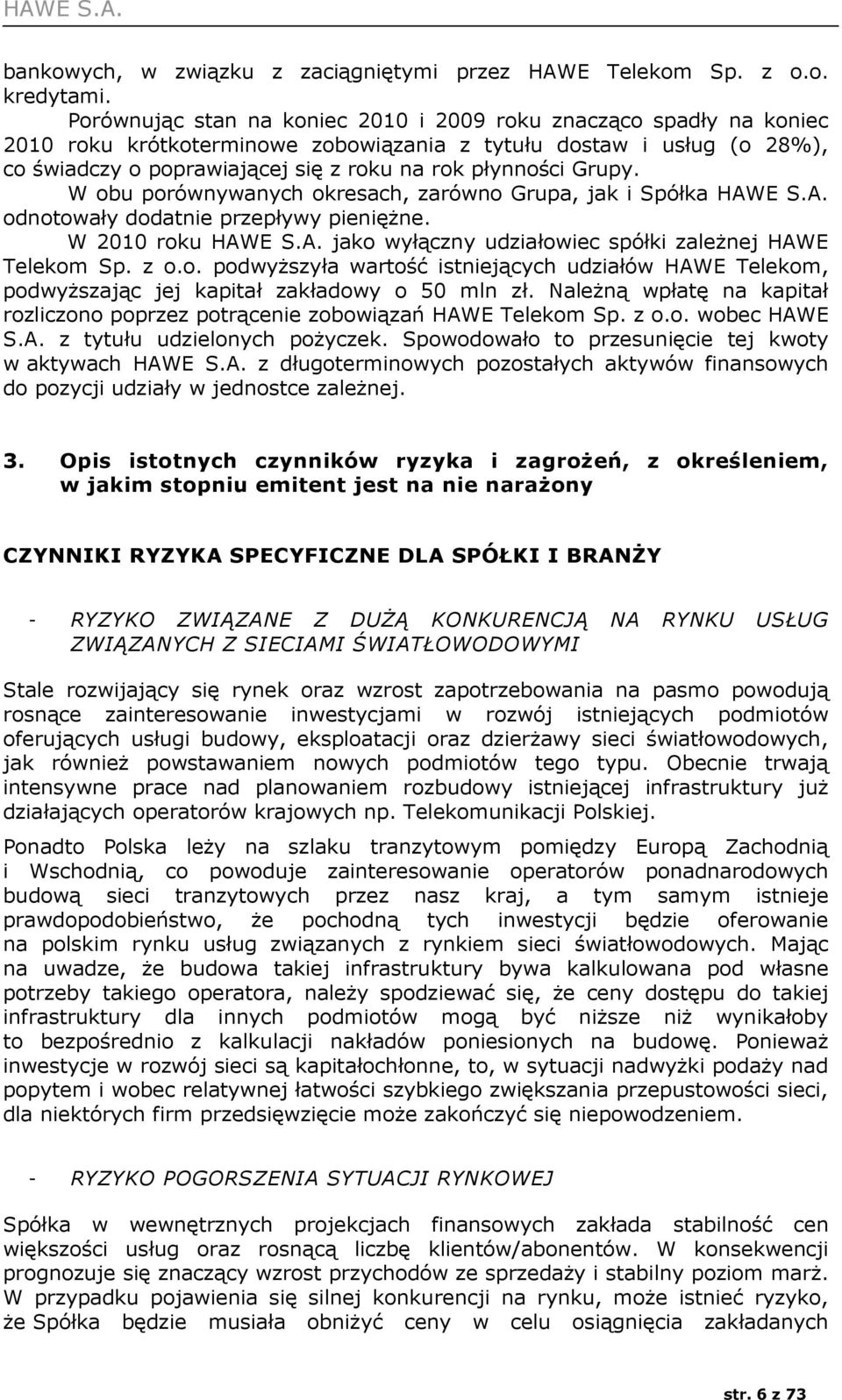 Grupy. W obu porównywanych okresach, zarówno Grupa, jak i Spółka HAWE S.A. odnotowały dodatnie przepływy pieniężne. W 2010 roku HAWE S.A. jako wyłączny udziałowiec spółki zależnej HAWE Telekom Sp.