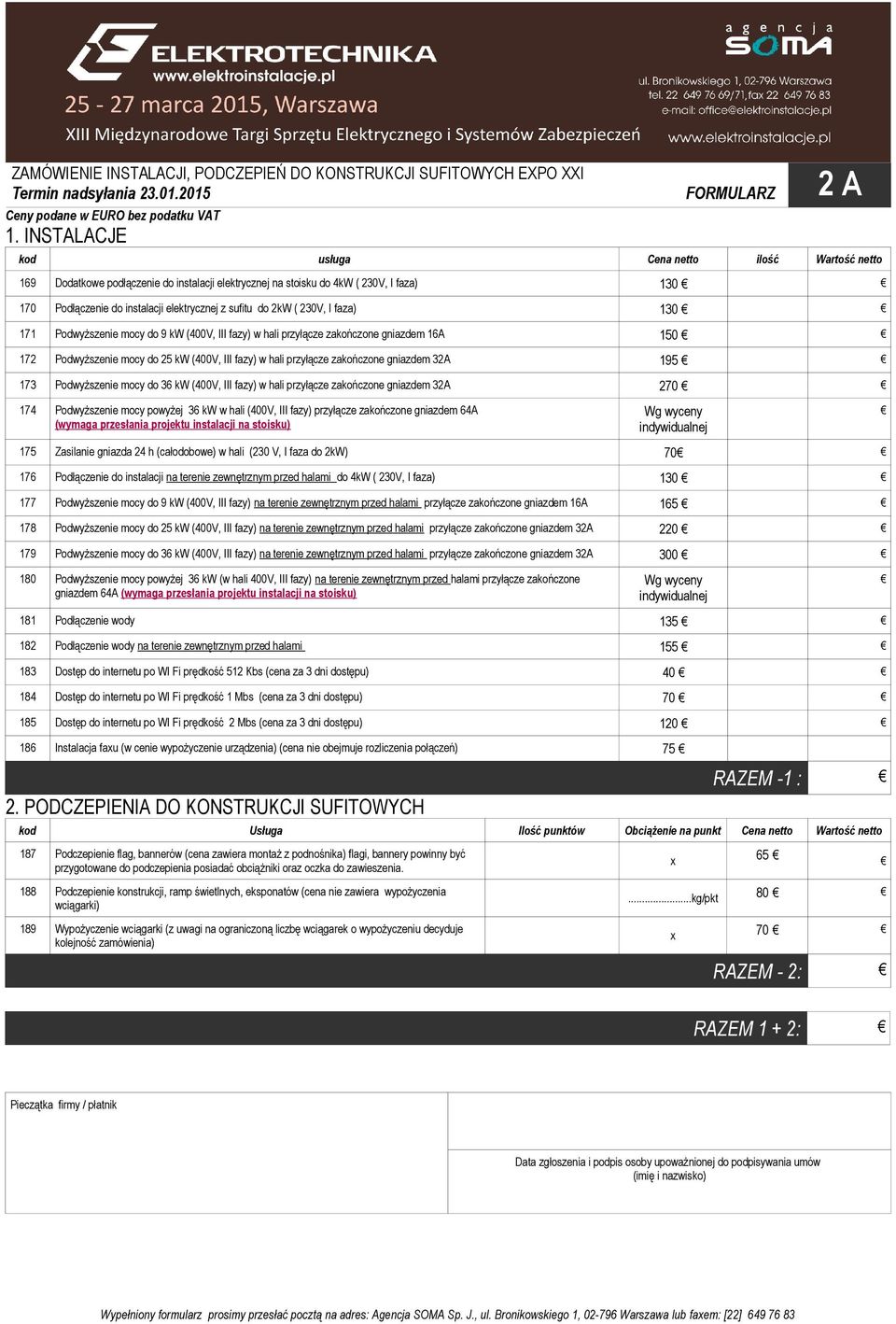 2kW ( 230V, I faza) 130 171 Podwyższenie mocy do 9 kw (400V, III fazy) w hali przyłącze zakończone gniazdem 16A 150 172 Podwyższenie mocy do 25 kw (400V, III fazy) w hali przyłącze zakończone