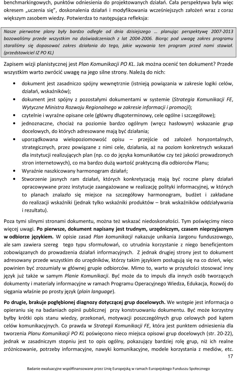 Potwierdza to następująca refleksja: Nasze pierwotne plany były bardzo odległe od dnia dzisiejszego planując perspektywę 2007-2013 bazowaliśmy przede wszystkim na doświadczeniach z lat 2004-2006.