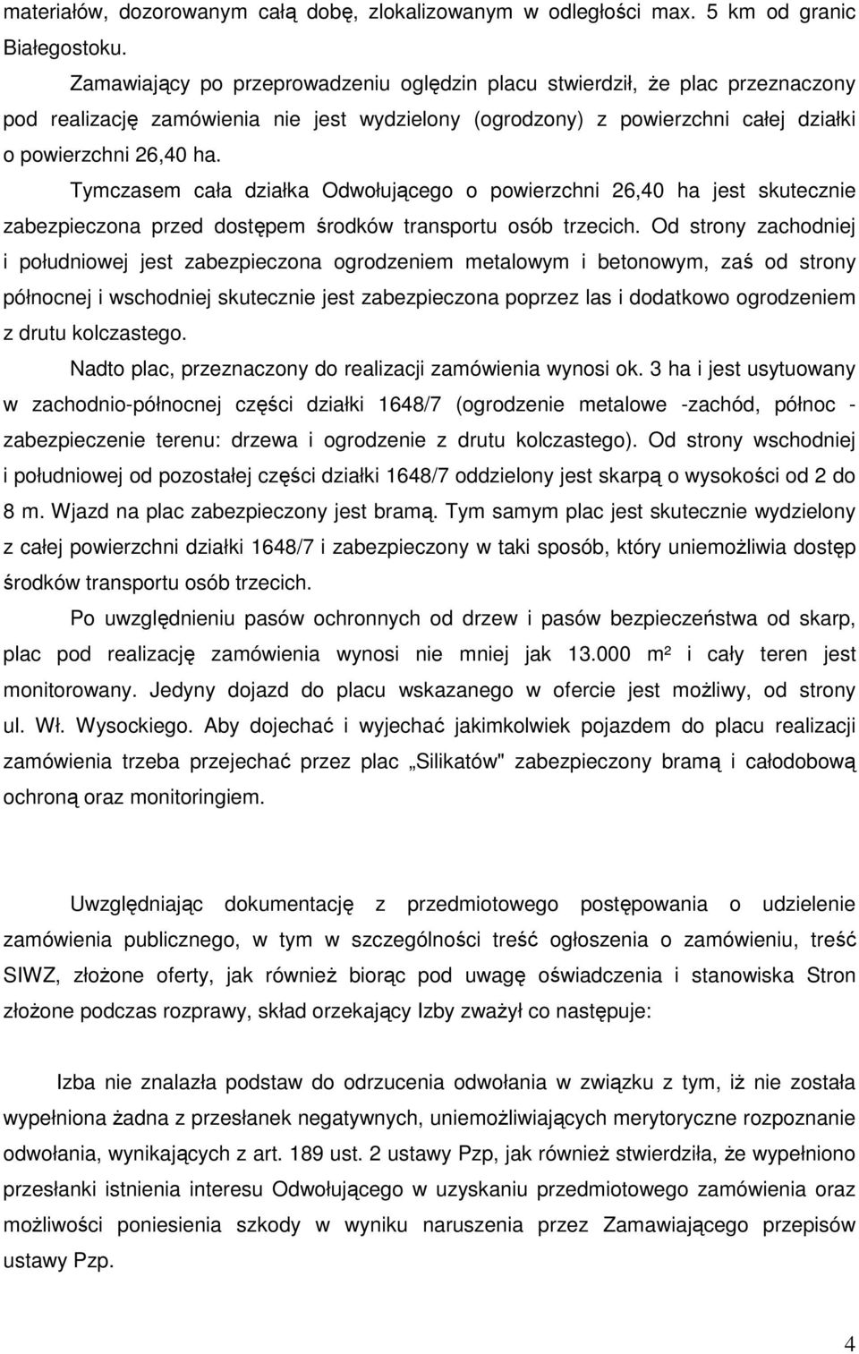 Tymczasem cała działka Odwołującego o powierzchni 26,40 ha jest skutecznie zabezpieczona przed dostępem środków transportu osób trzecich.