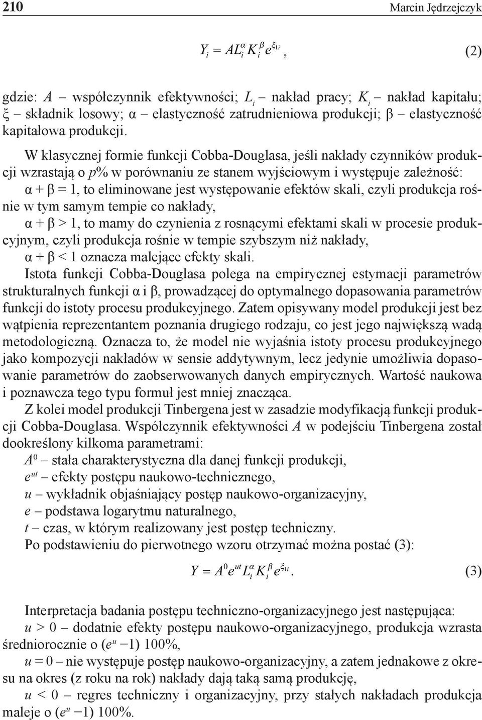 W klasycznej formie funkcji Cobba-Douglasa, jeśli nakłady czynników produkcji wzrastają o p% w porównaniu ze stanem wyjściowym i występuje zależność: α + β = 1, to eliminowane jest występowanie