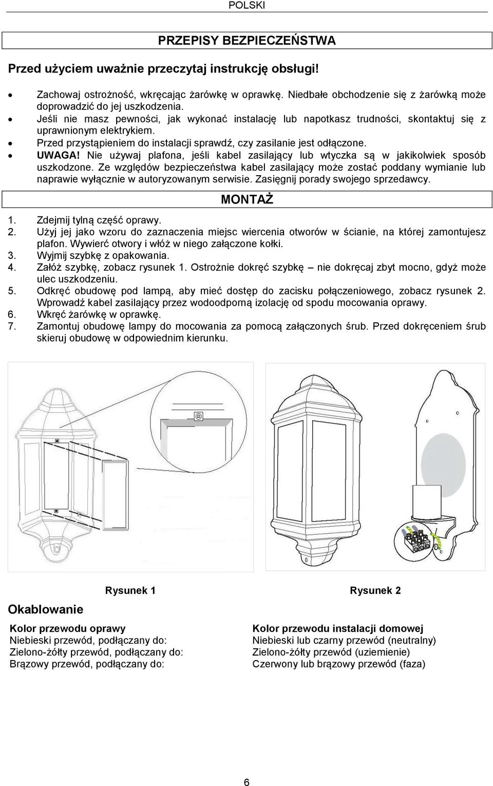 Przed przystąpieniem do instalacji sprawdź, czy zasilanie jest odłączone. UWAGA! Nie używaj plafona, jeśli kabel zasilający lub wtyczka są w jakikolwiek sposób uszkodzone.