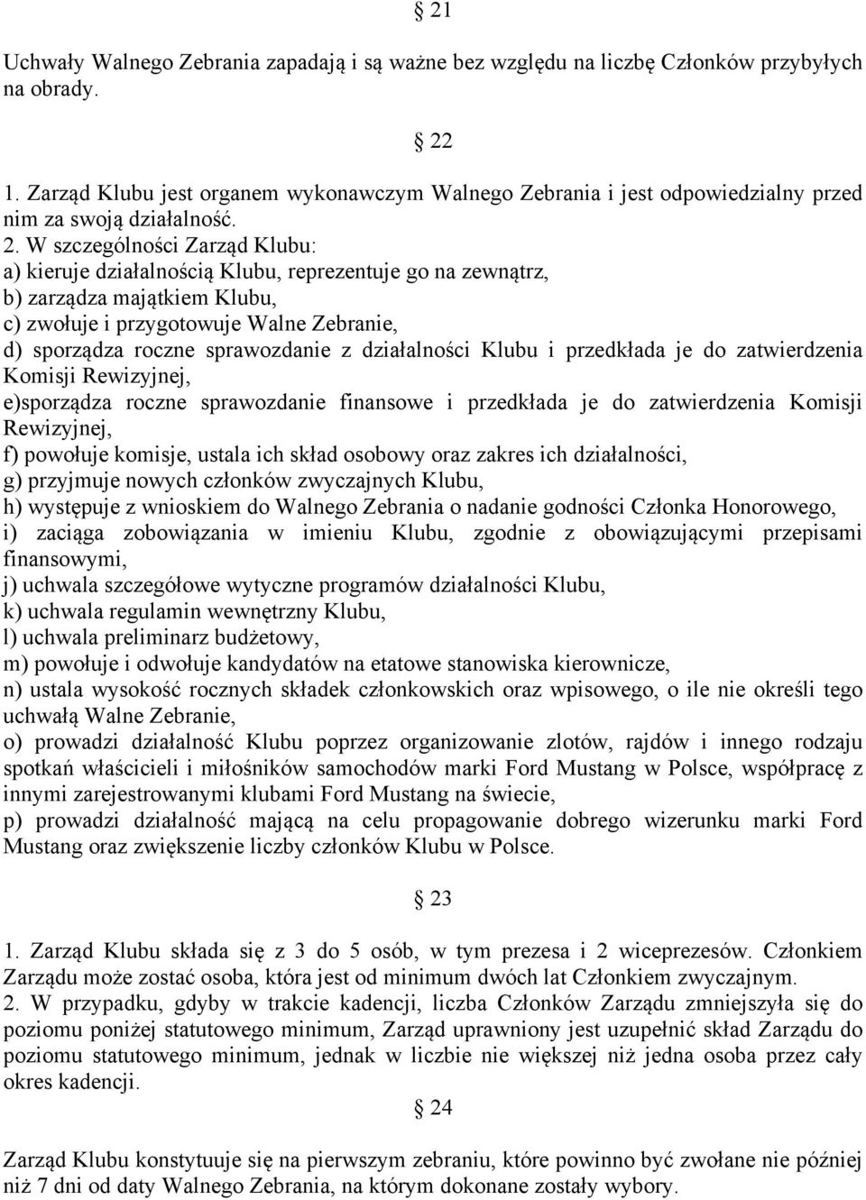 W szczególności Zarząd Klubu: a) kieruje działalnością Klubu, reprezentuje go na zewnątrz, b) zarządza majątkiem Klubu, c) zwołuje i przygotowuje Walne Zebranie, d) sporządza roczne sprawozdanie z