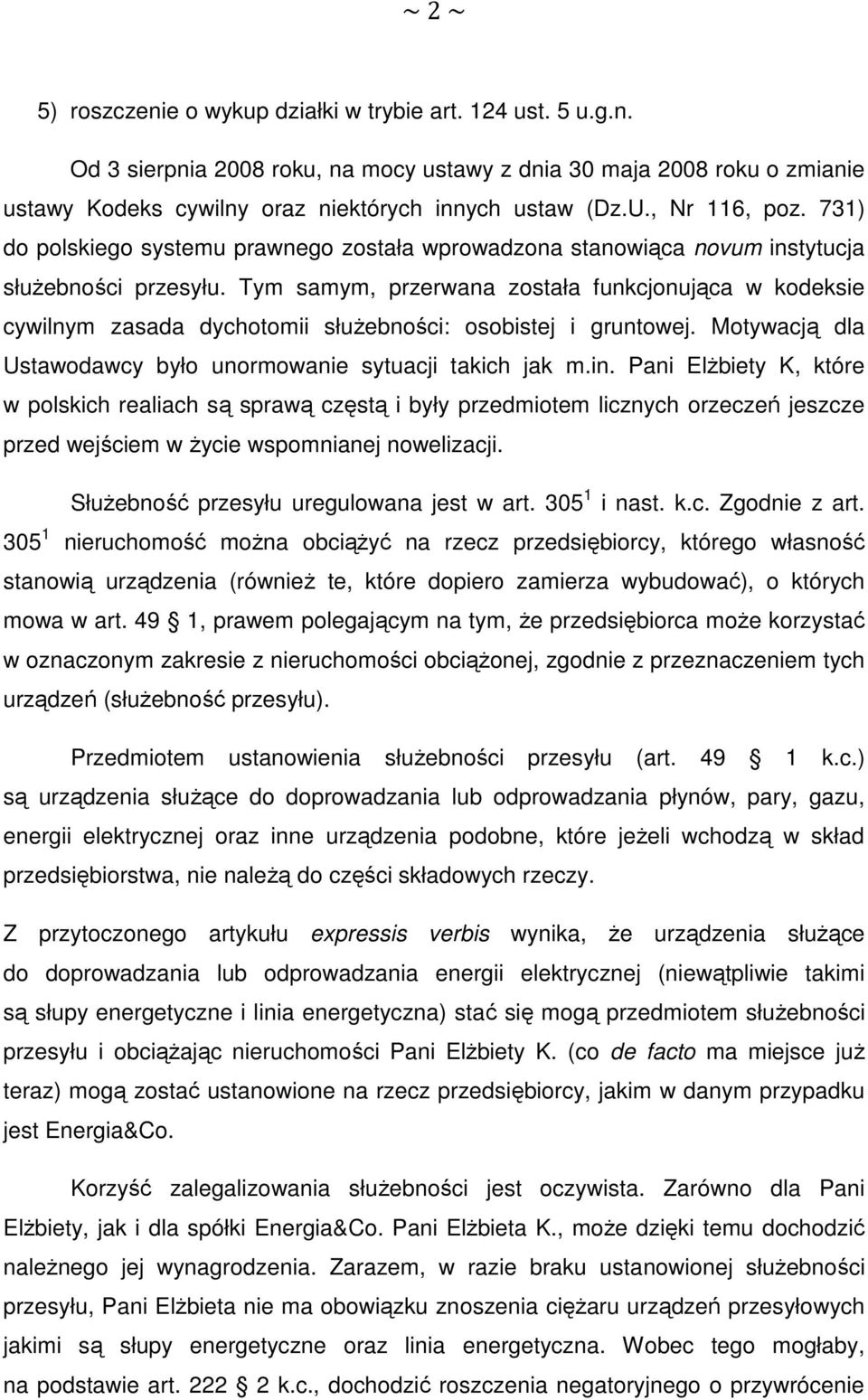 Tym samym, przerwana została funkcjonująca w kodeksie cywilnym zasada dychotomii służebności: osobistej i gruntowej. Motywacją dla Ustawodawcy było unormowanie sytuacji takich jak m.in.