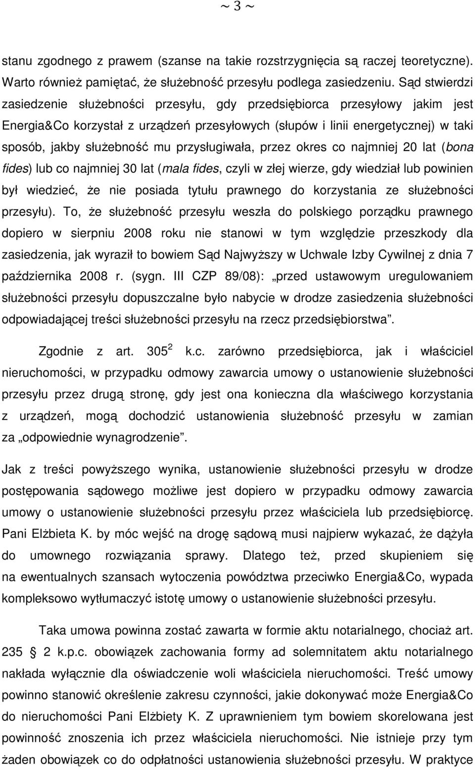 przysługiwała, przez okres co najmniej 20 lat (bona fides) lub co najmniej 30 lat (mala fides, czyli w złej wierze, gdy wiedział lub powinien był wiedzieć, że nie posiada tytułu prawnego do